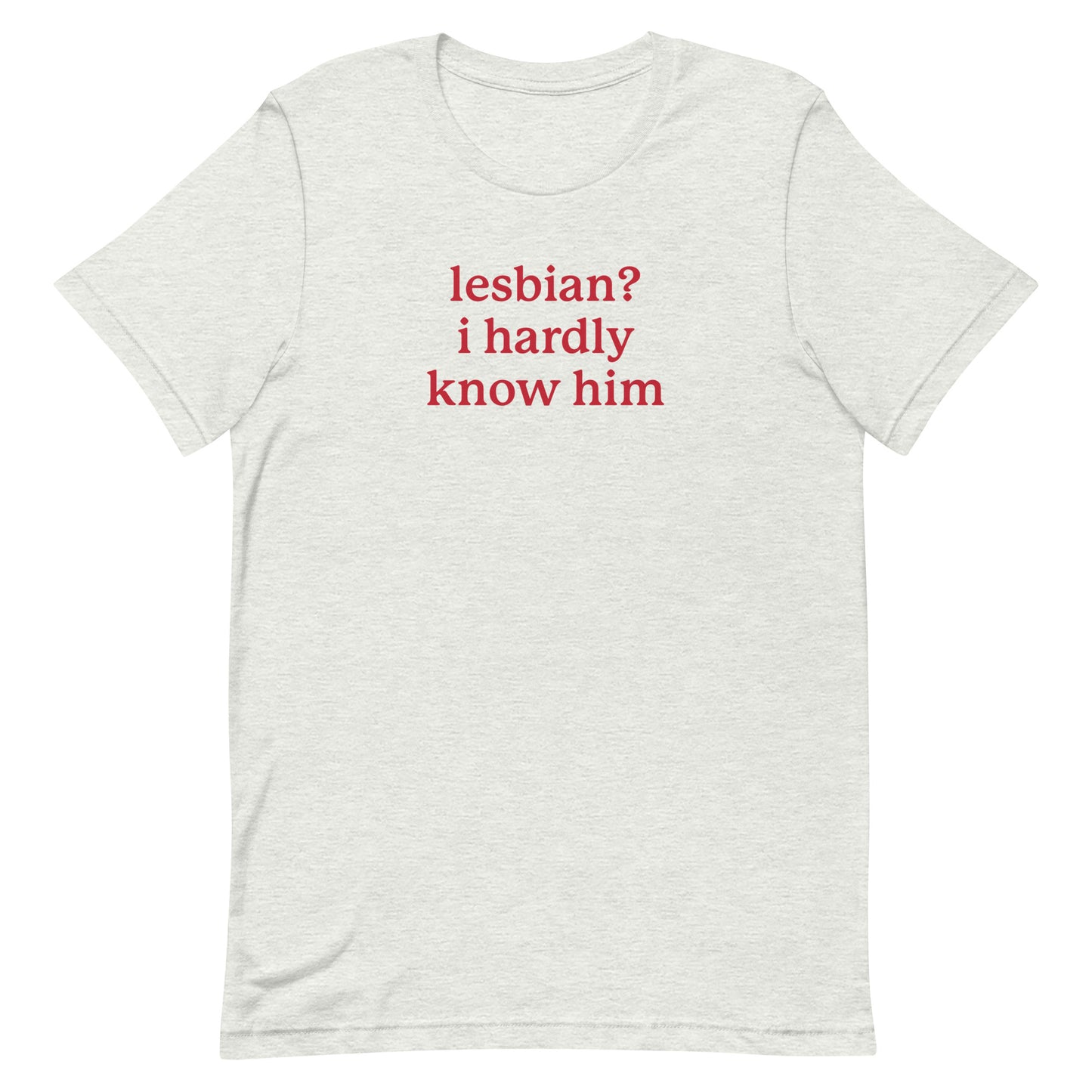 Lesbian? I Hardly Know Him Unisex t-shirt