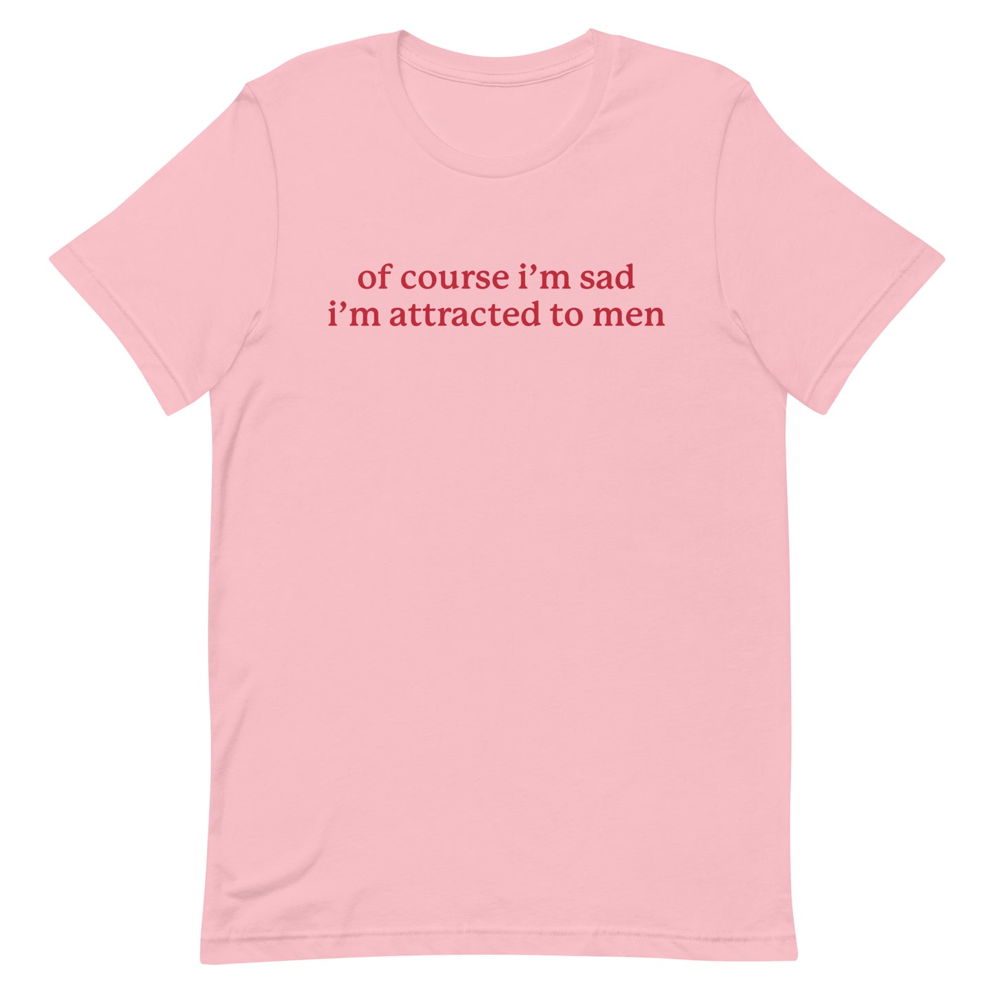 Of Course I'm Sad I'm Attracted to Men Unisex t-shirt