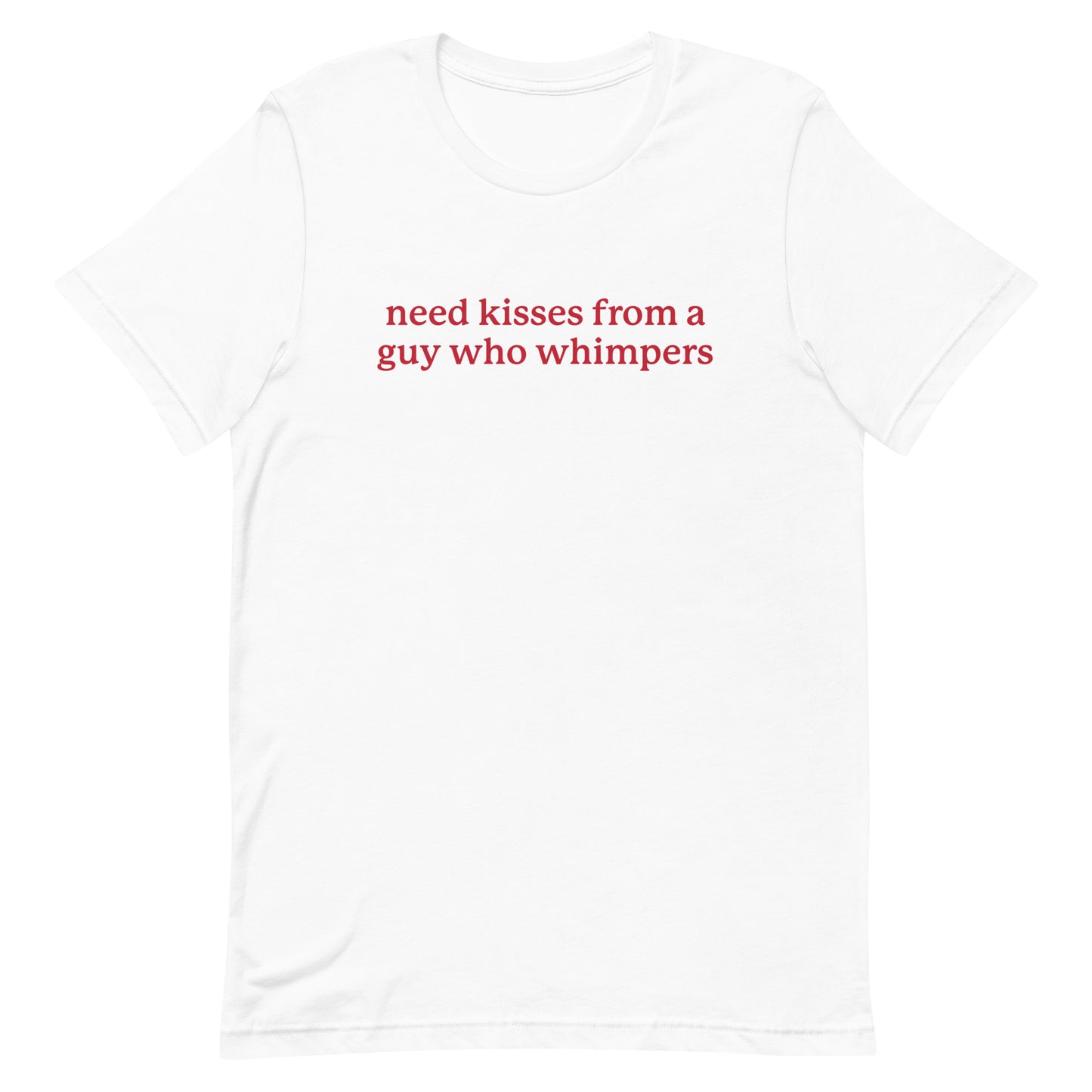 Need Kisses From a Guy Who Whimpers Unisex t-shirt