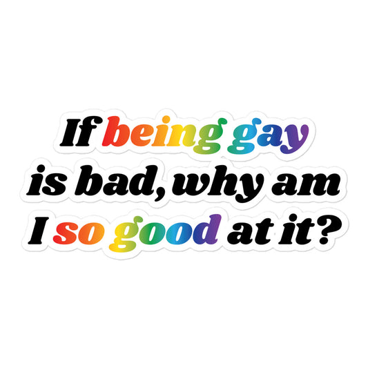 If Being Gay is Bad Why Am I So Good at It sticker