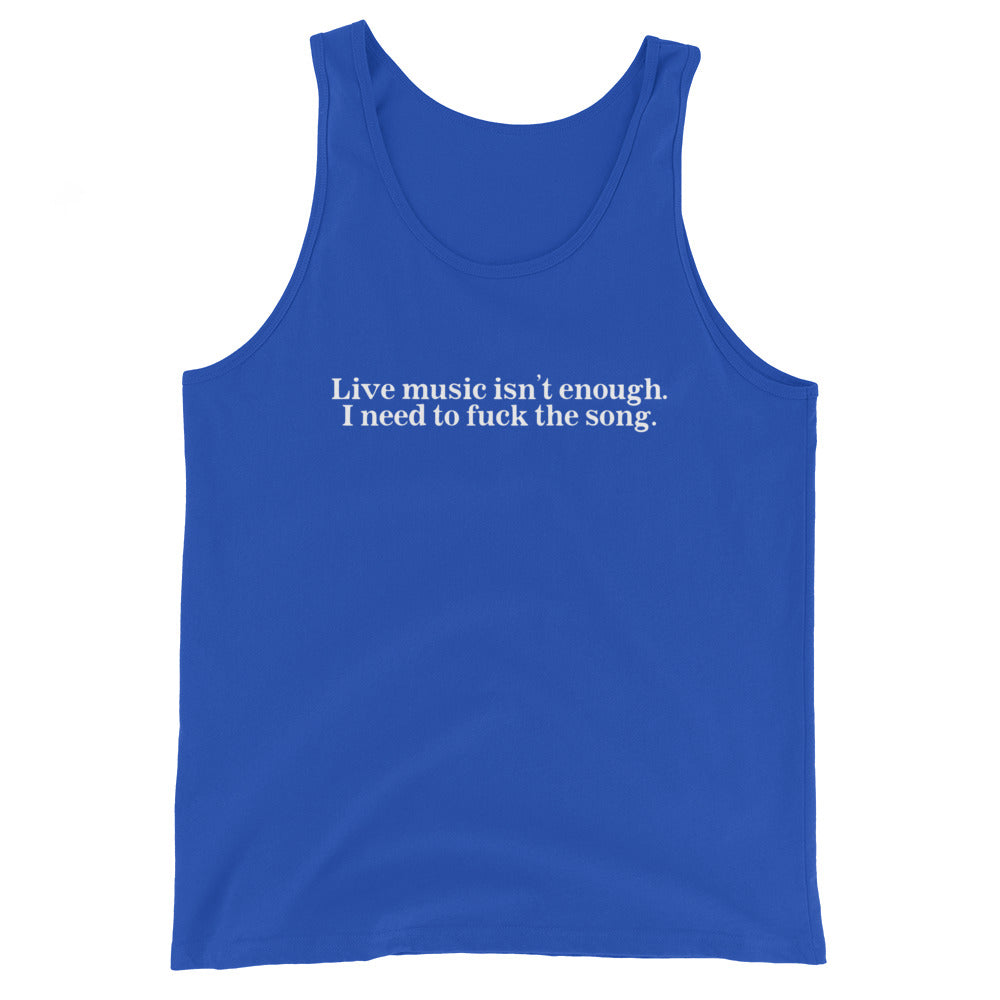 Live Music Isn't Enough. I Need to Fuck the Song. Unisex Tank Top