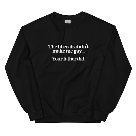 The Liberals Didn't Make Me Gay Your Father Did Unisex Sweatshirt