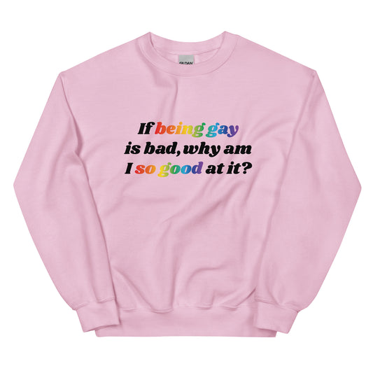 If Being Gay is Bad Why Am I So Good at It Unisex Sweatshirt
