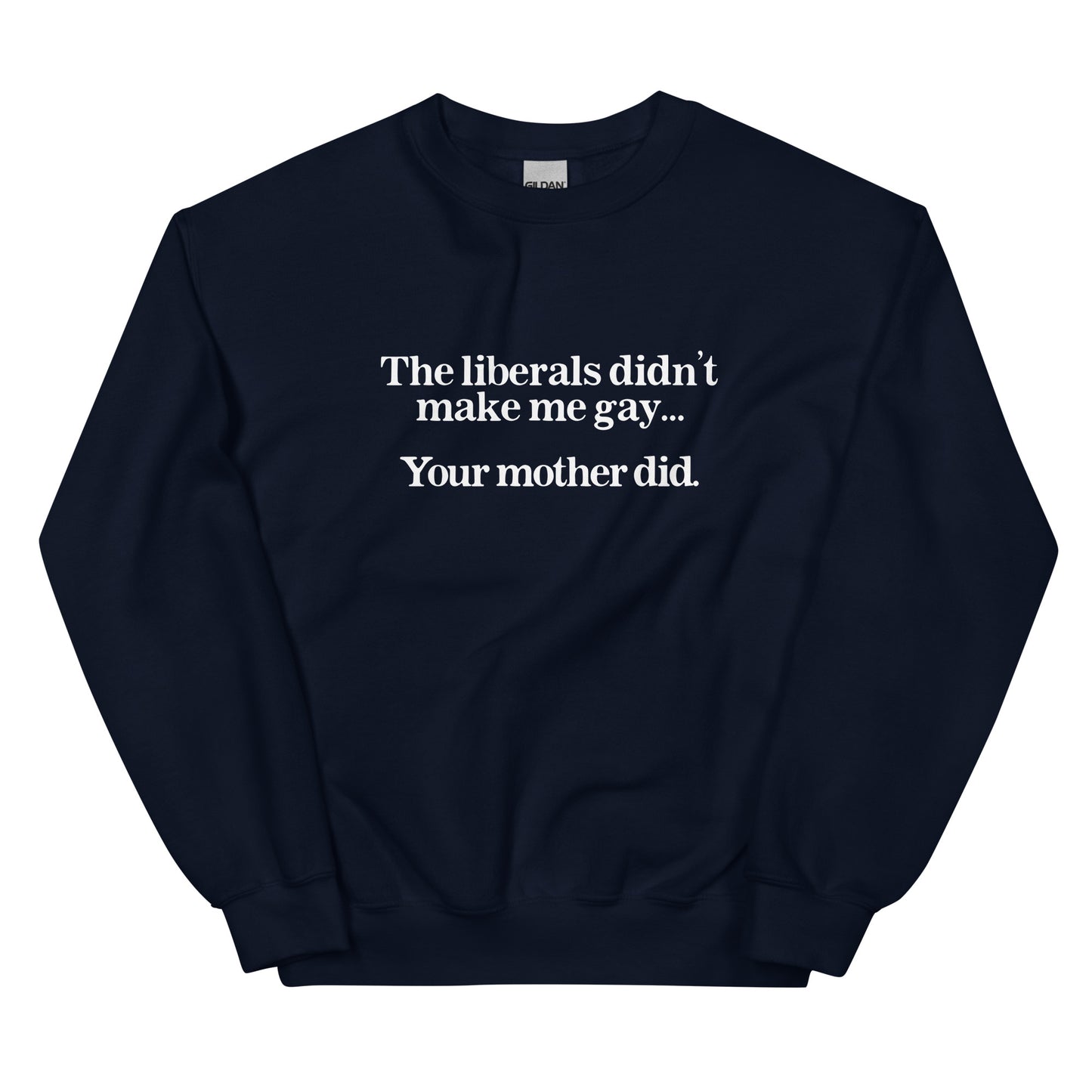 The Liberals Didn't Make Me Gay Your Mother Did Unisex Sweatshirt