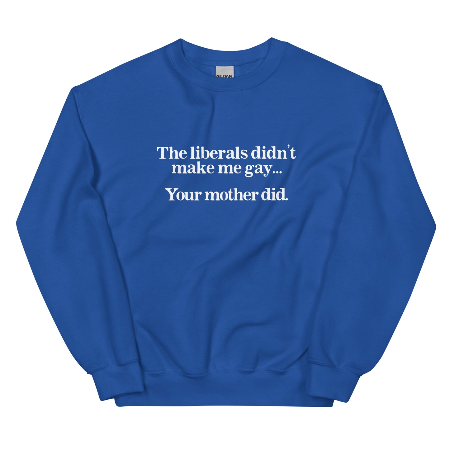 The Liberals Didn't Make Me Gay Your Mother Did Unisex Sweatshirt