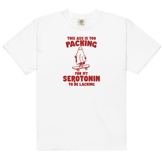 Ass is Too Packing for Serotonin to be Lacking Unisex t-shirt