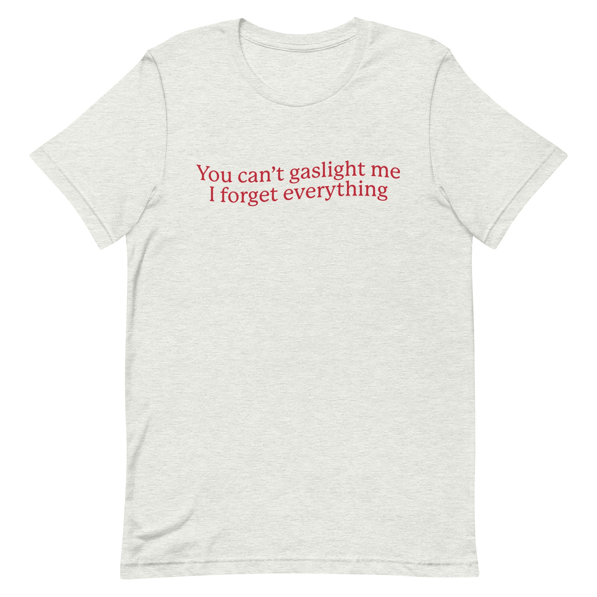 You Can't Gaslight Me I Forget Everything Unisex t-shirt