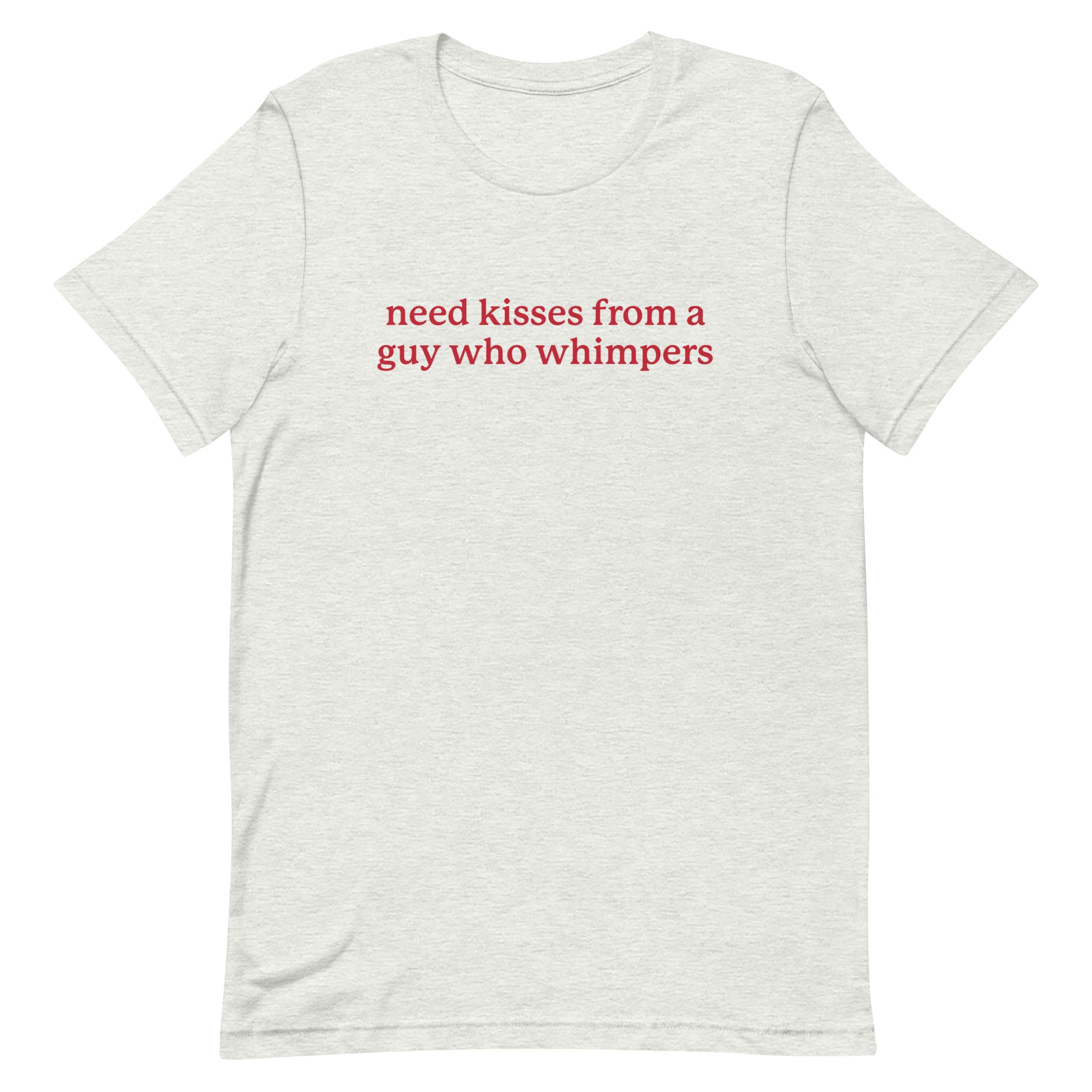 Need Kisses From a Guy Who Whimpers Unisex t-shirt