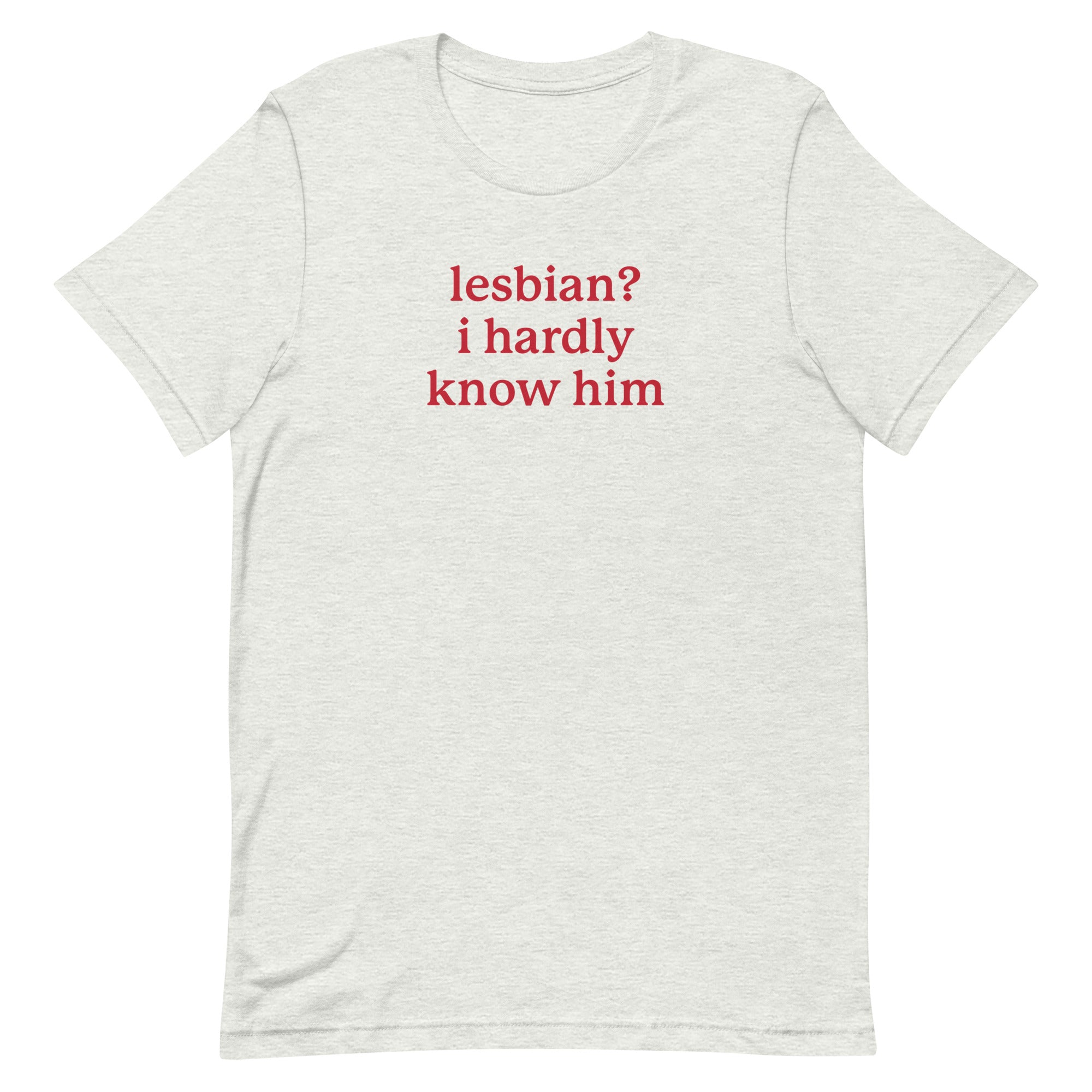 Lesbian? I Hardly Know Him Unisex t-shirt