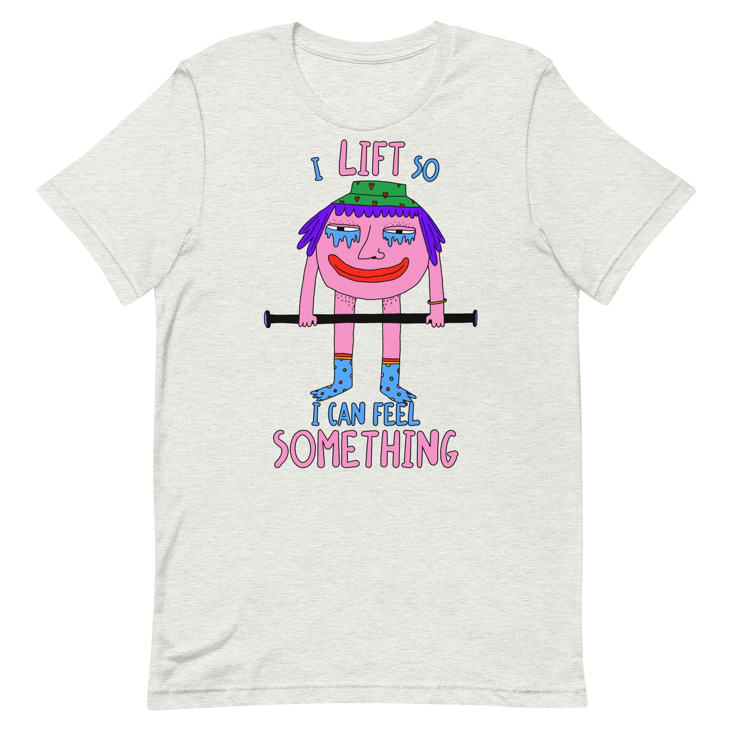 I Lift So I Can Feel Something Unisex t-shirt