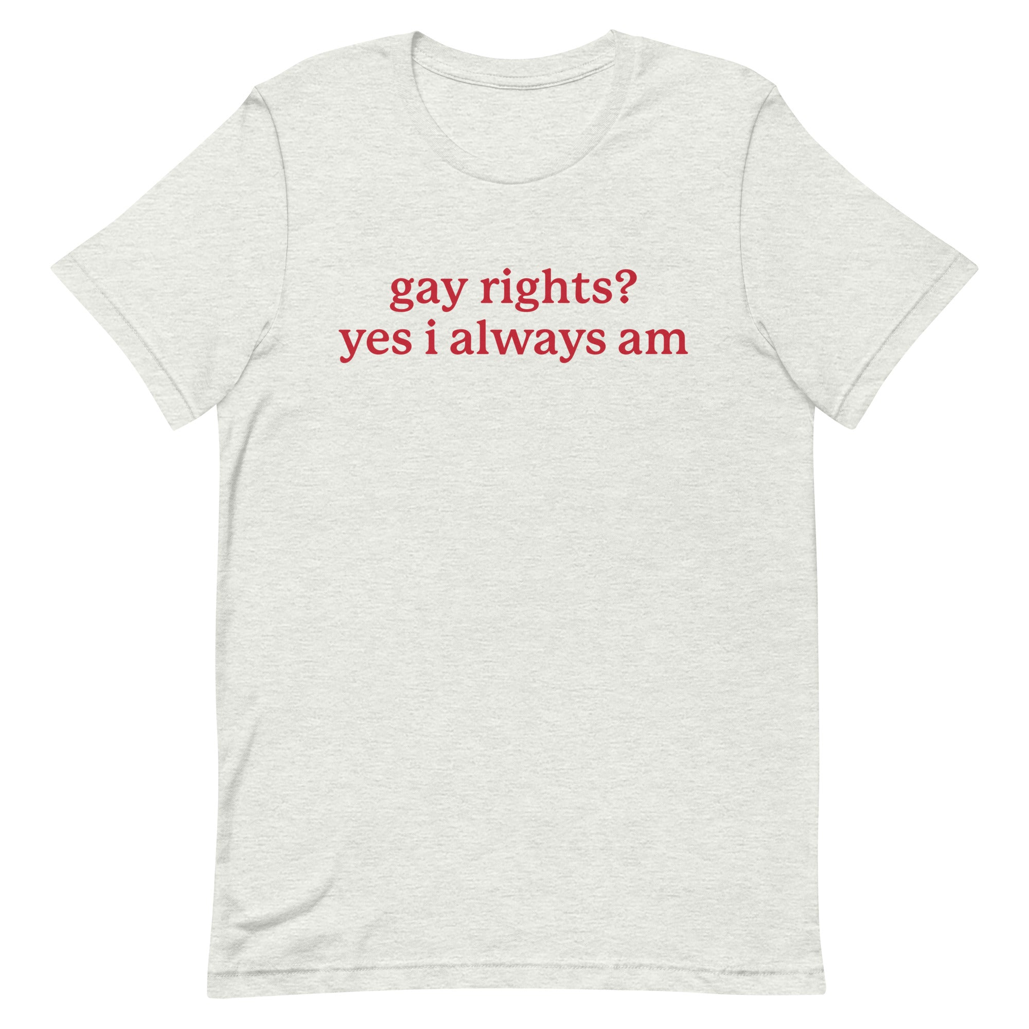 Gay Rights? Yes I Always Am Unisex t-shirt