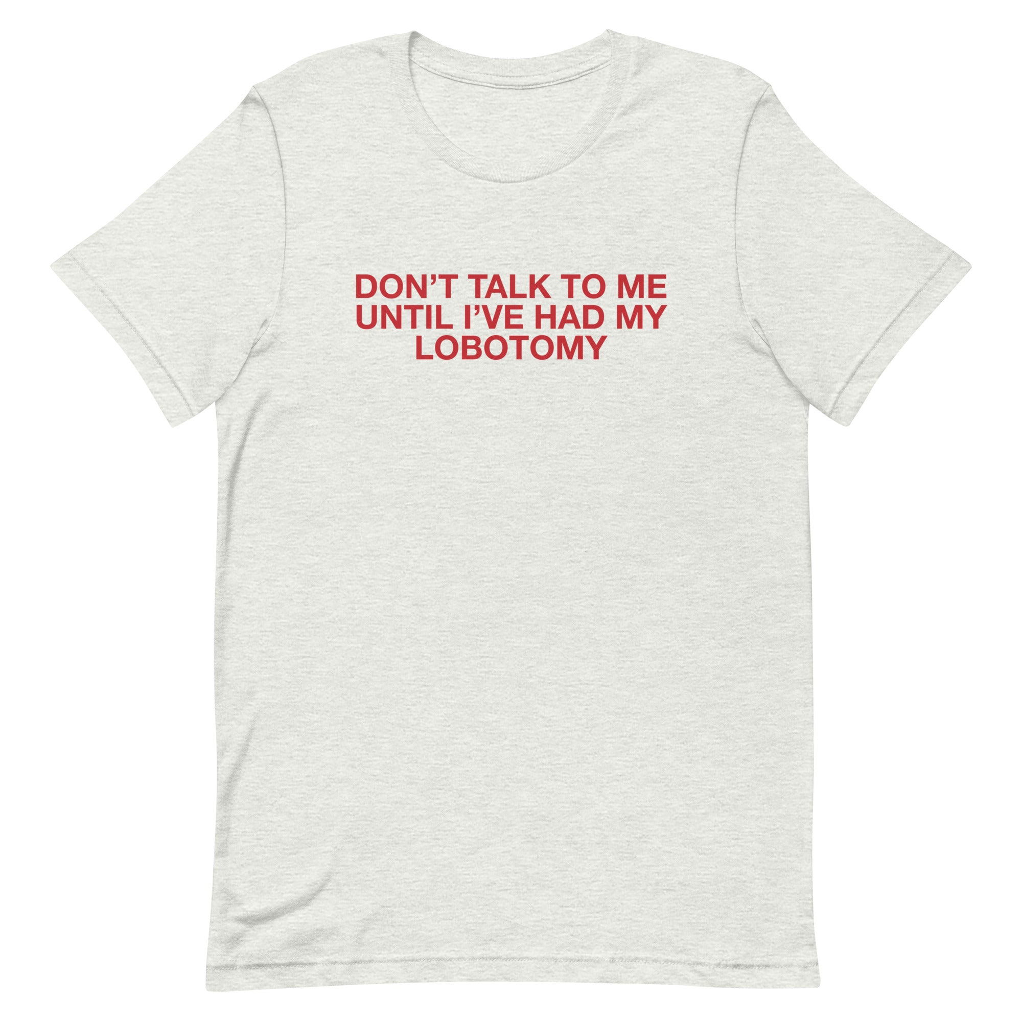 Don't Talk to Me Until I've Had My Lobotomy Unisex t-shirt