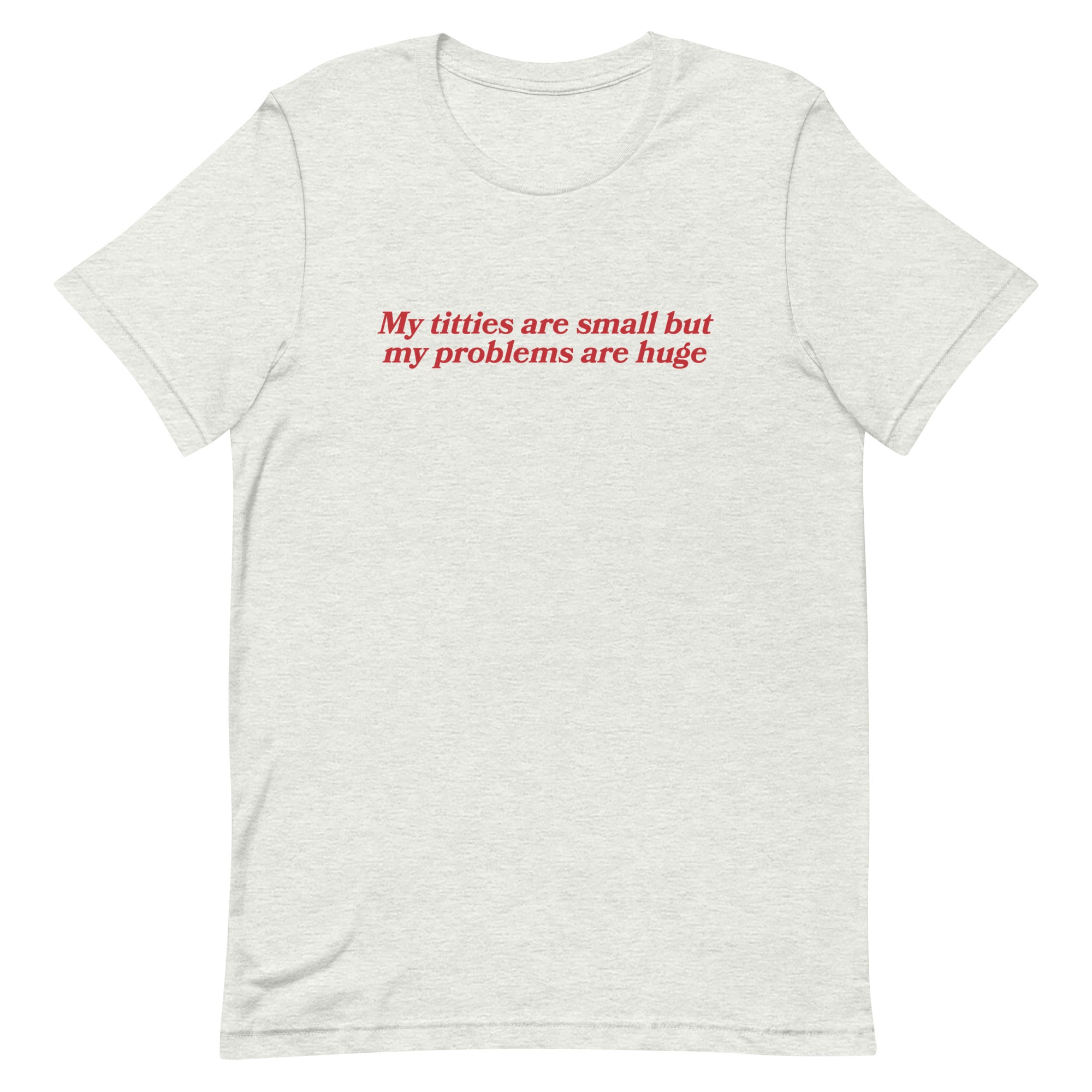 Titties Are Small But My Problems Are Huge Unisex t-shirt