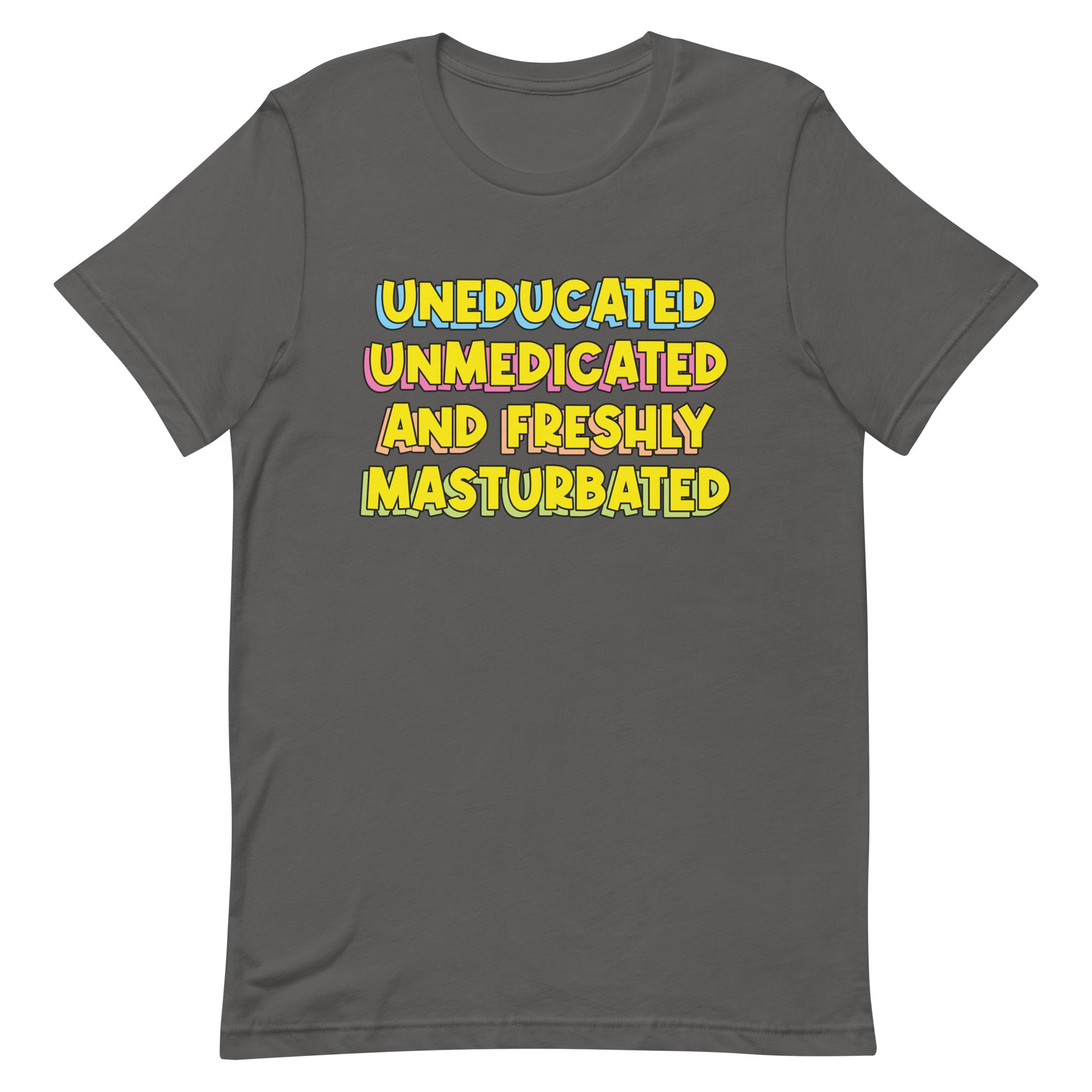 Uneducated Unmedicated and Freshly Masturbated Unisex t-shirt