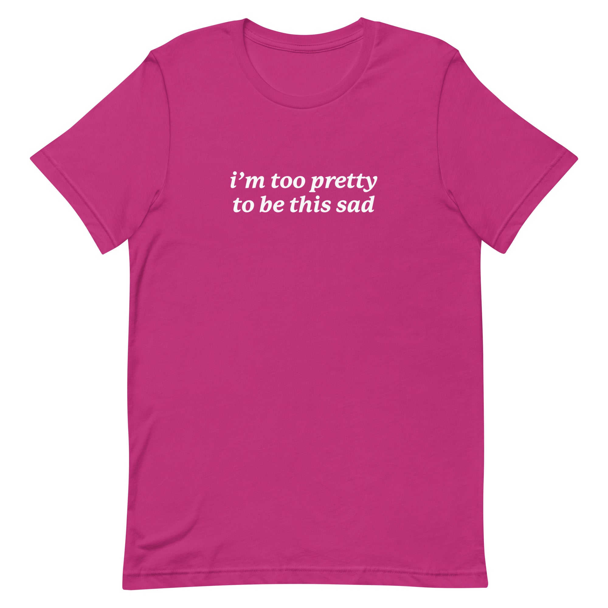 I'm Too Pretty to Be This Sad Unisex t-shirt