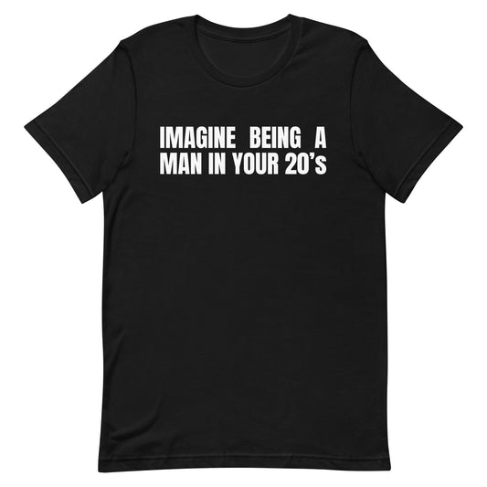 Imagine Being a Man in Your 20's Unisex t-shirt