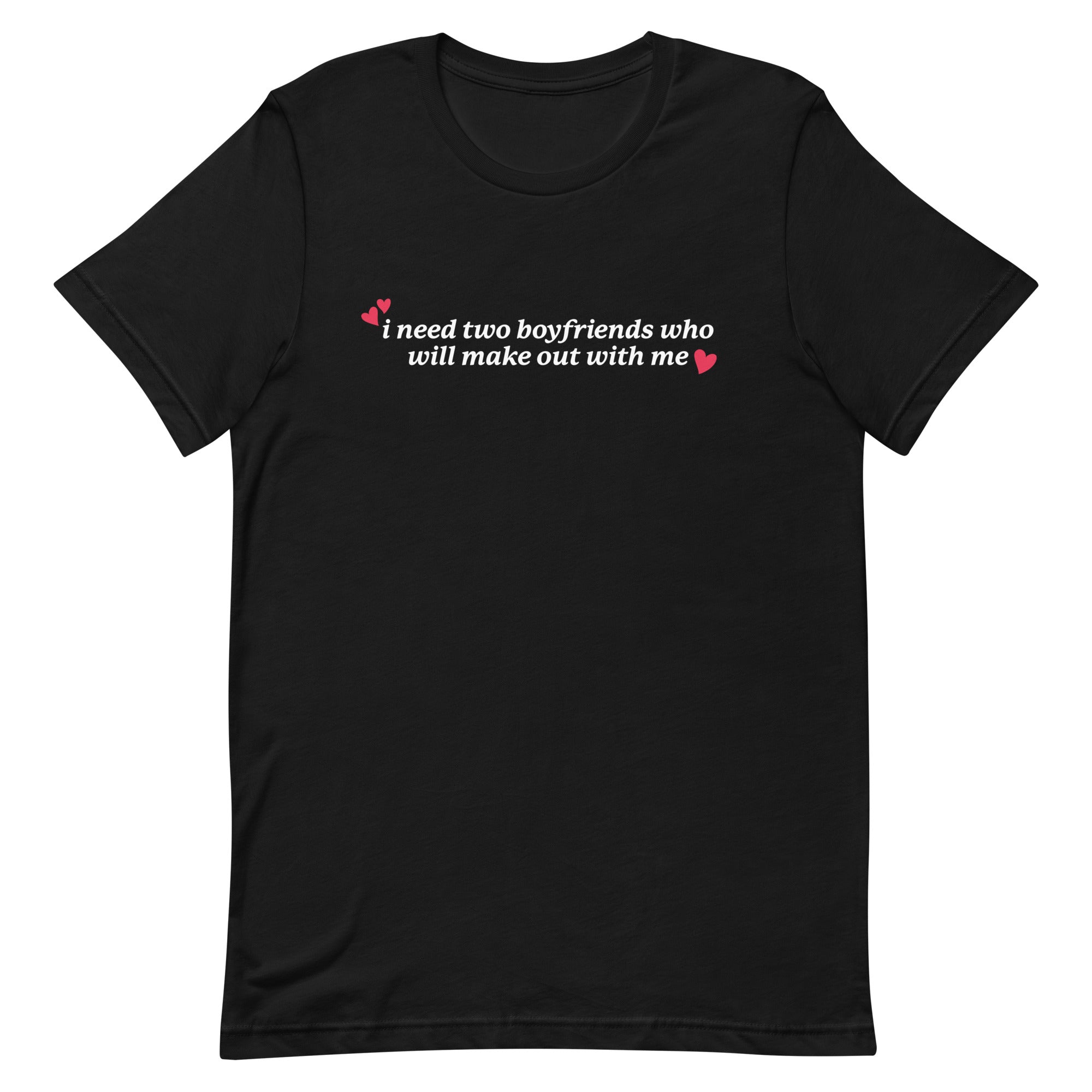 I Need Two Boyfriends Who Will Make Out With Me Unisex t-shirt