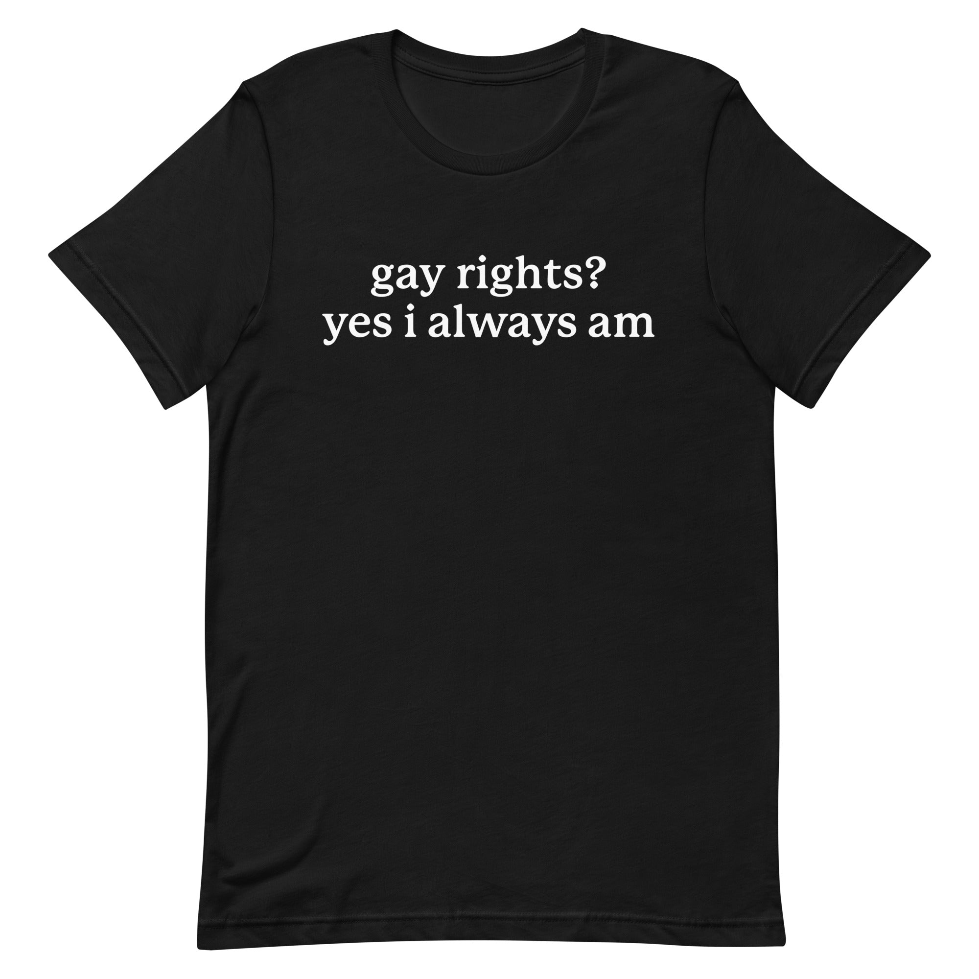 Gay Rights? Yes I Always Am Unisex t-shirt