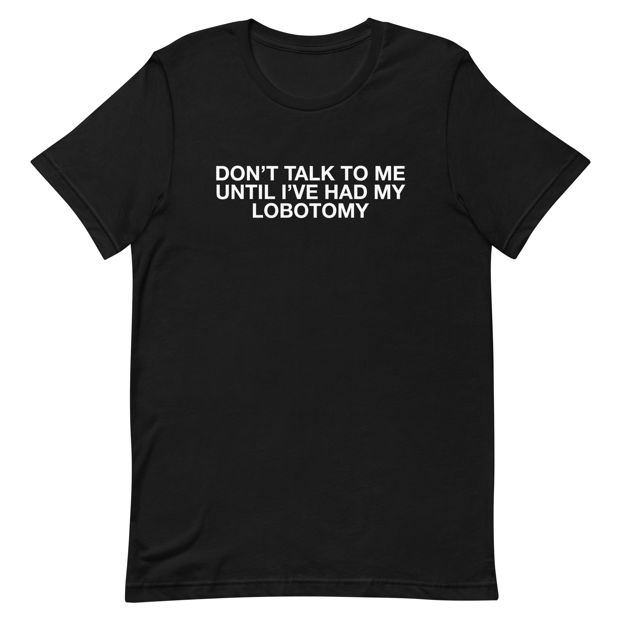 Don't Talk to Me Until I've Had My Lobotomy Unisex t-shirt