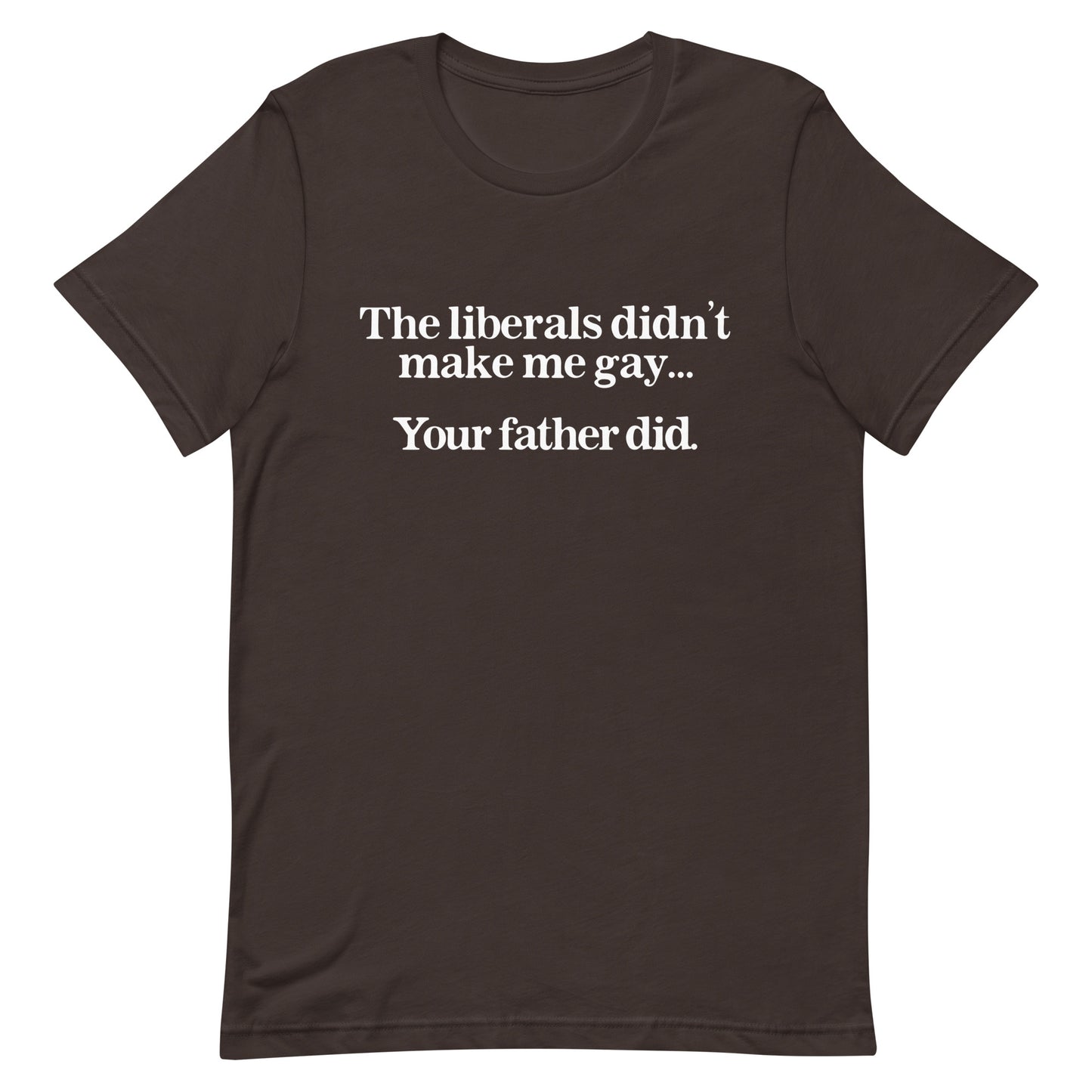 The Liberals Didn't Make Me Gay Your Father Did Unisex t-shirt