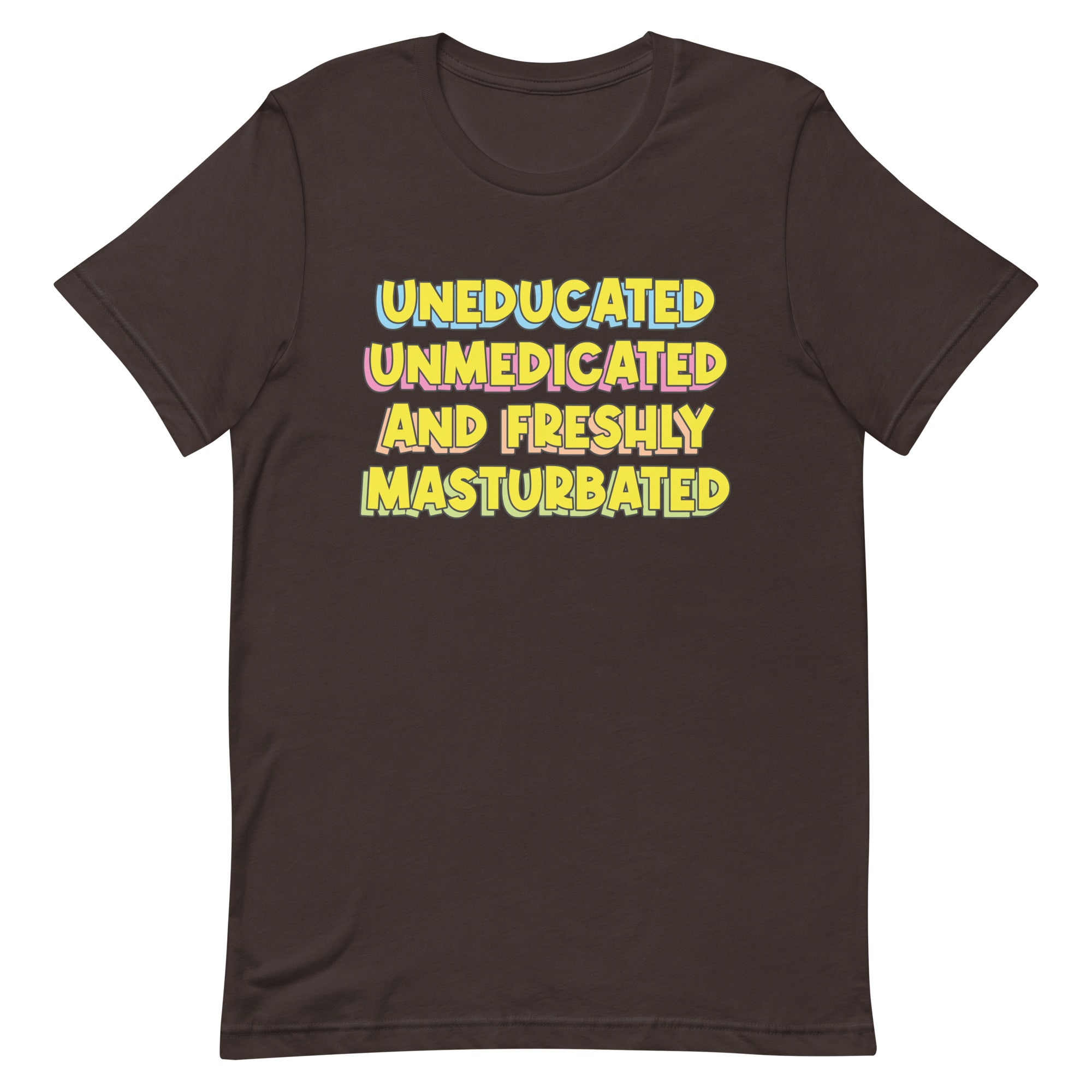 Uneducated Unmedicated and Freshly Masturbated Unisex t-shirt