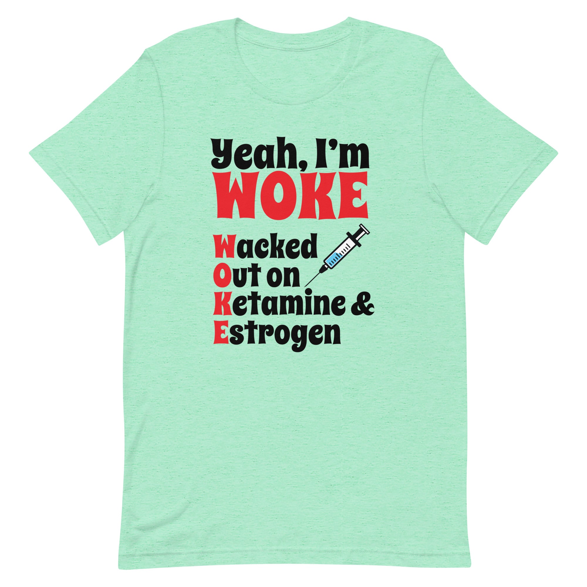 Yeah I'm Woke (Waked Out on Ketamine & Estrogen) Unisex t-shirt