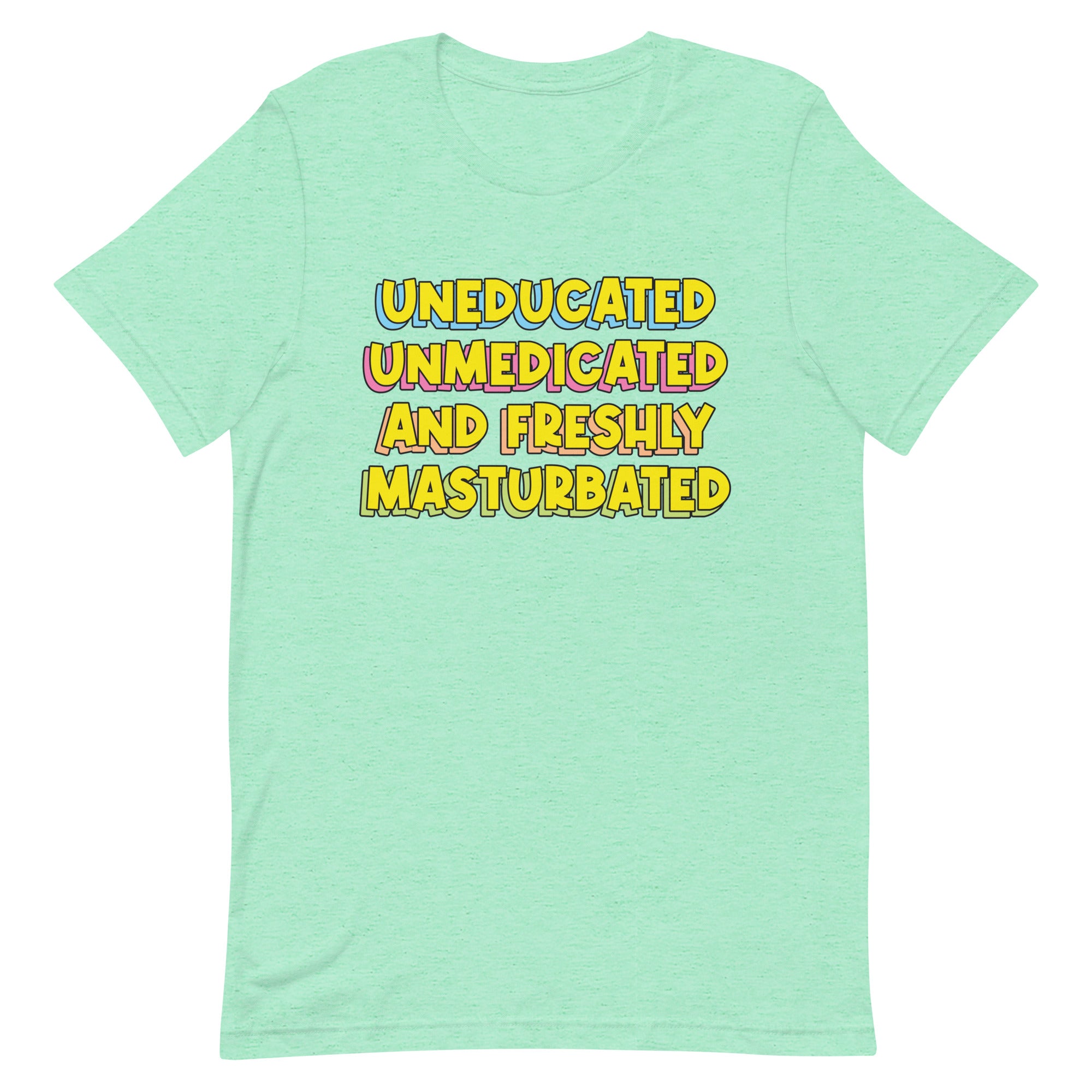 Uneducated Unmedicated and Freshly Masturbated Unisex t-shirt