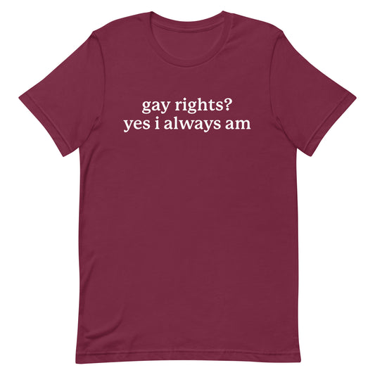 Gay Rights? Yes I Always Am Unisex t-shirt