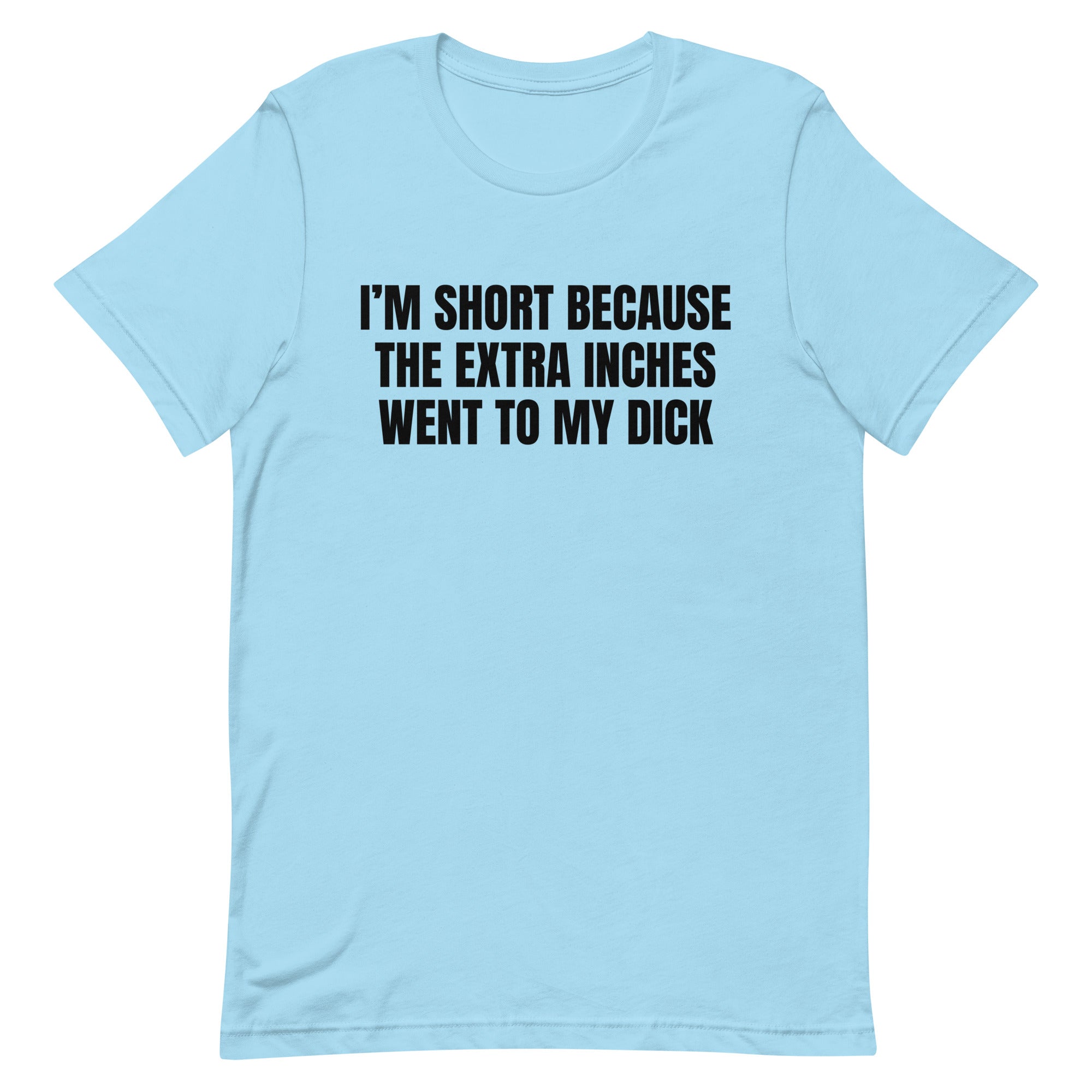 I'm Short Because the Extra Inches Went to My Dick Unisex t-shirt