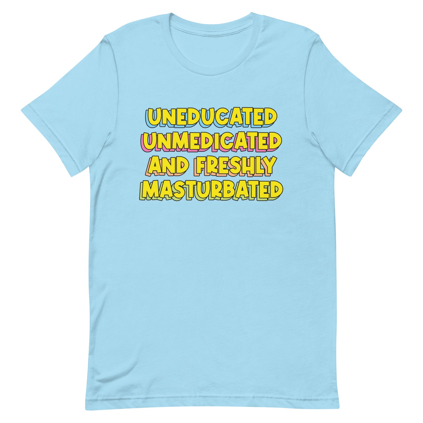 Uneducated Unmedicated and Freshly Masturbated Unisex t-shirt