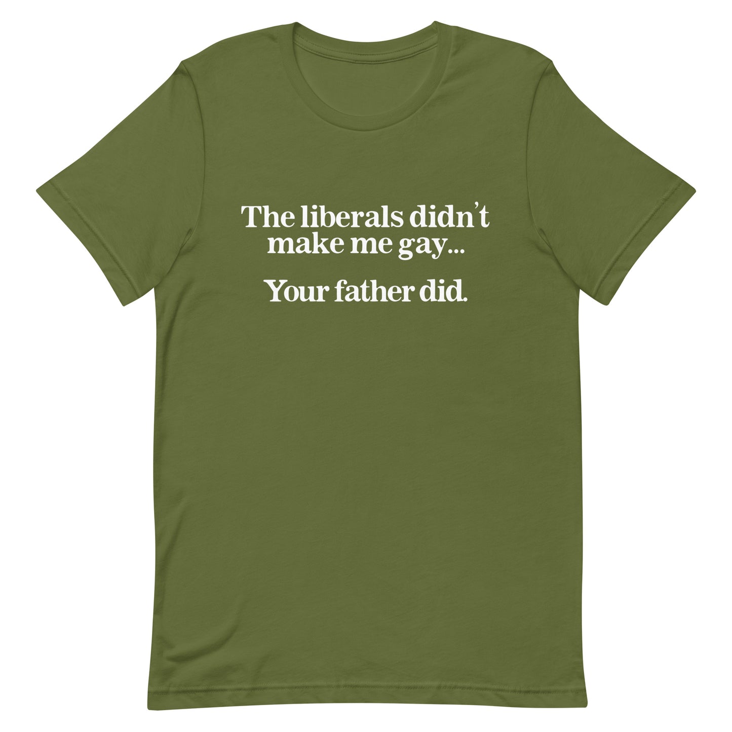 The Liberals Didn't Make Me Gay Your Father Did Unisex t-shirt