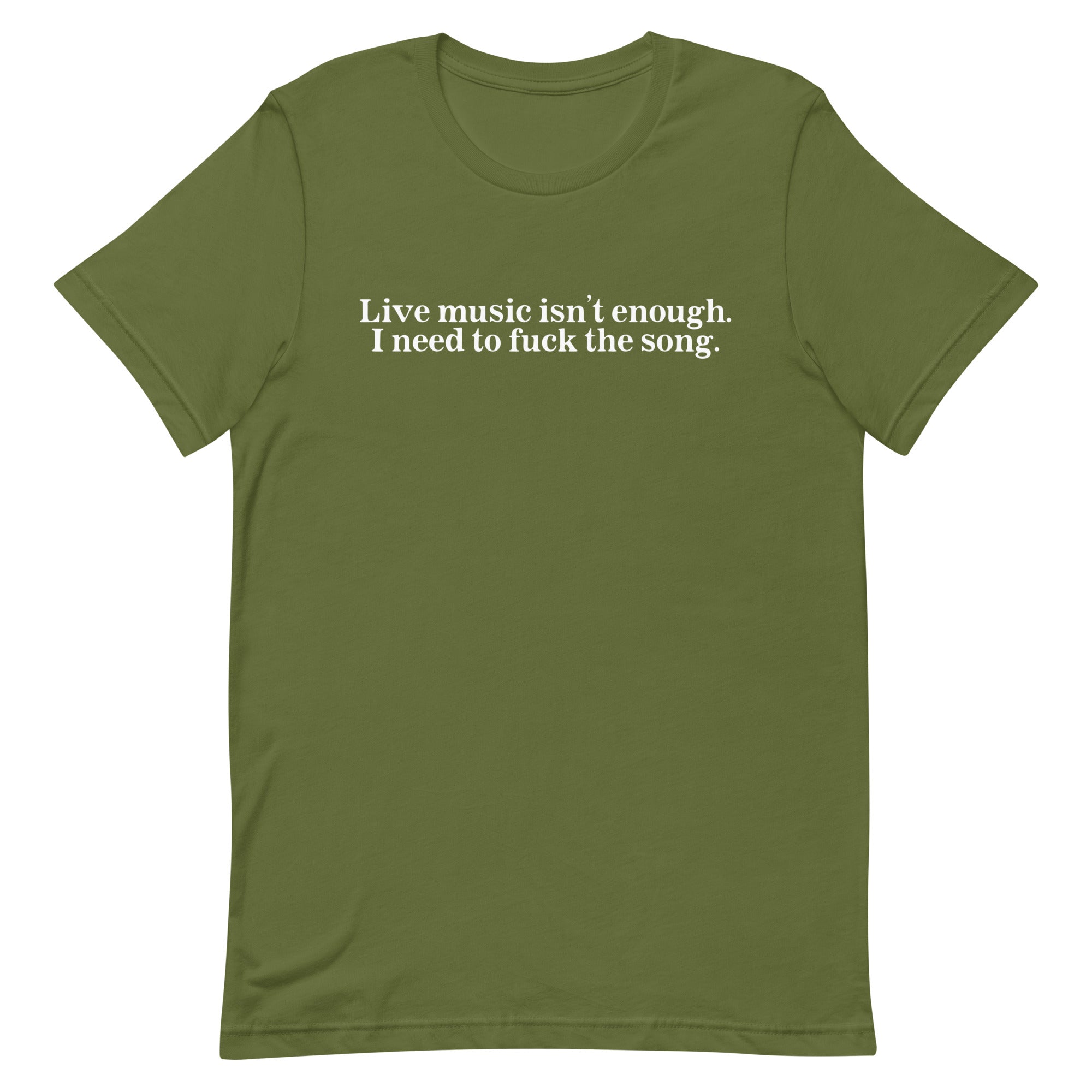 Live Music Isn't Enough. I Need to Fuck the Song. Unisex t-shirt