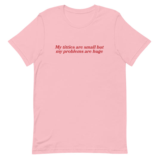 Titties Are Small But My Problems Are Huge Unisex t-shirt