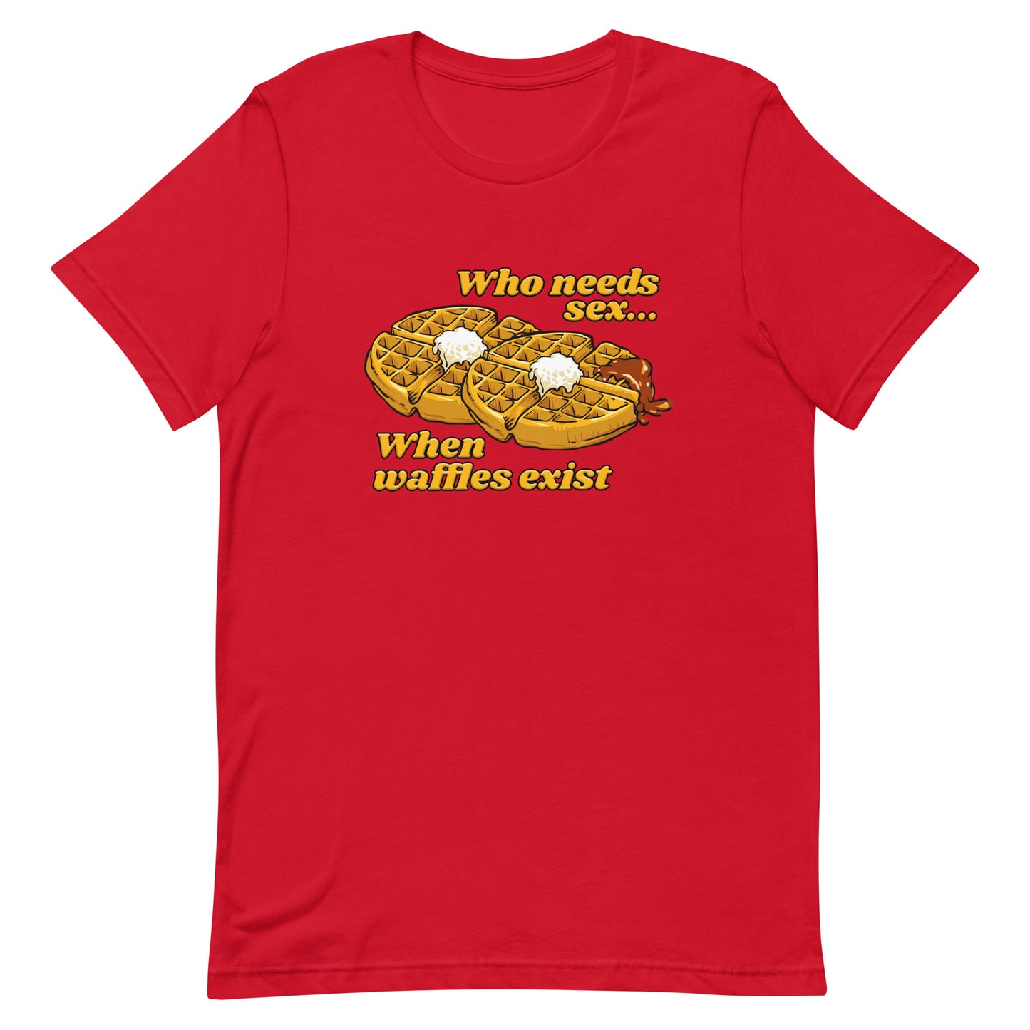 Who Needs Sex When Waffles Exist Unisex t-shirt