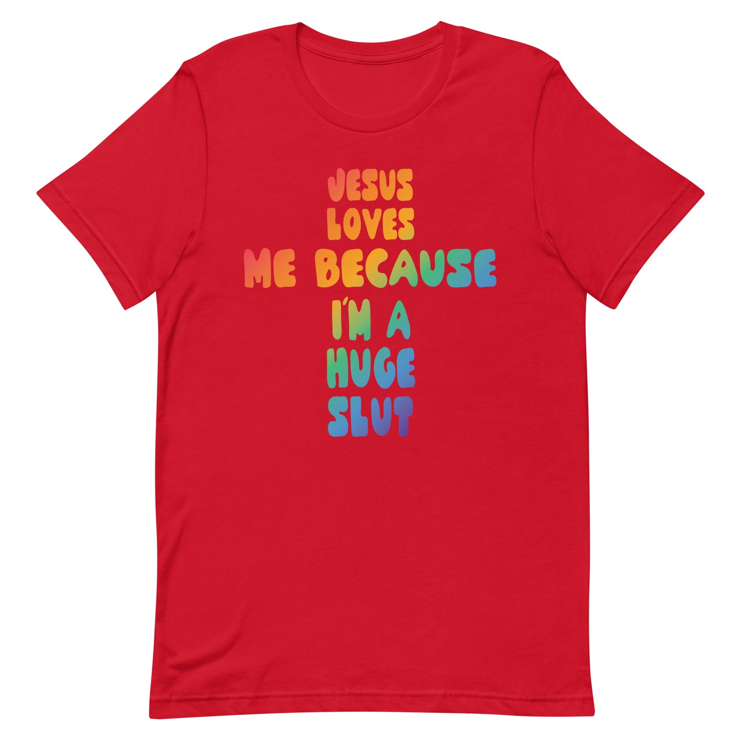Jesus Loves Me Because I'm a Huge Slut Unisex t-shirt