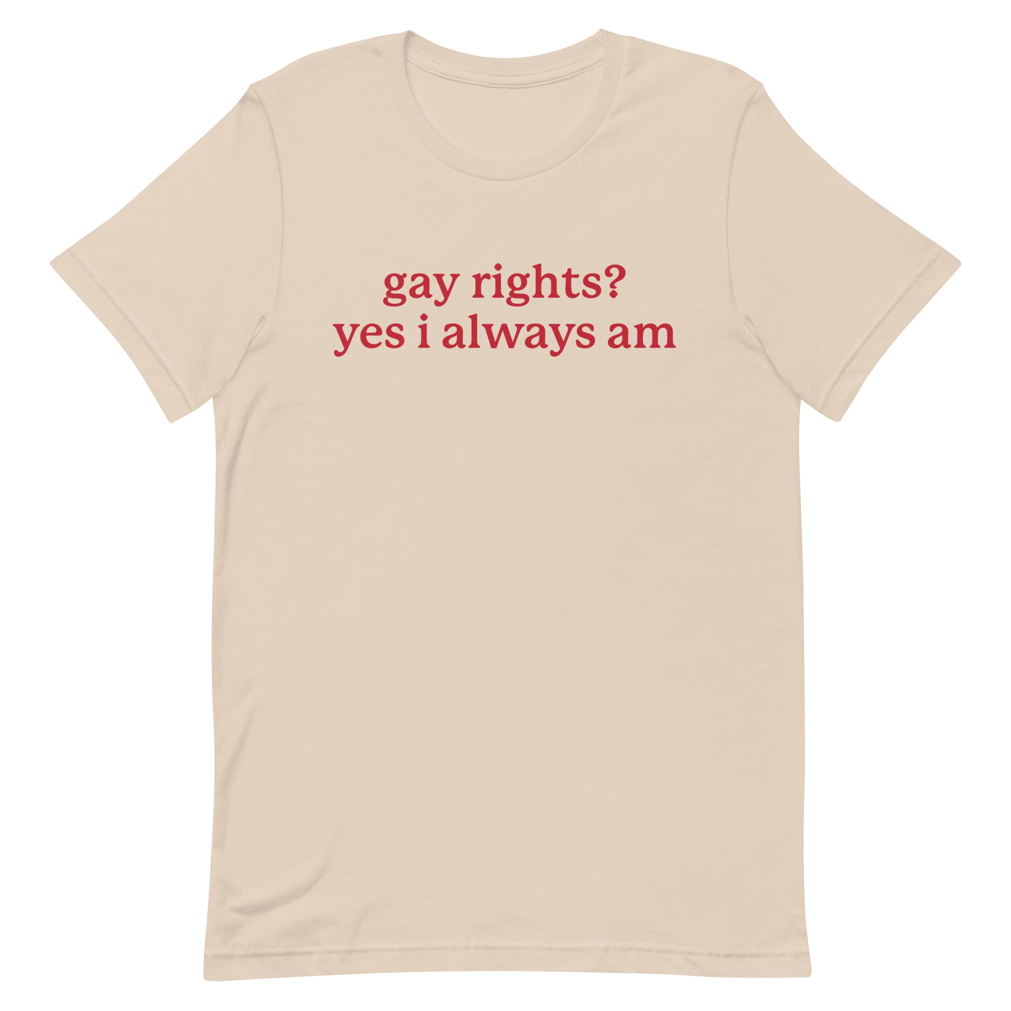 Gay Rights? Yes I Always Am Unisex t-shirt