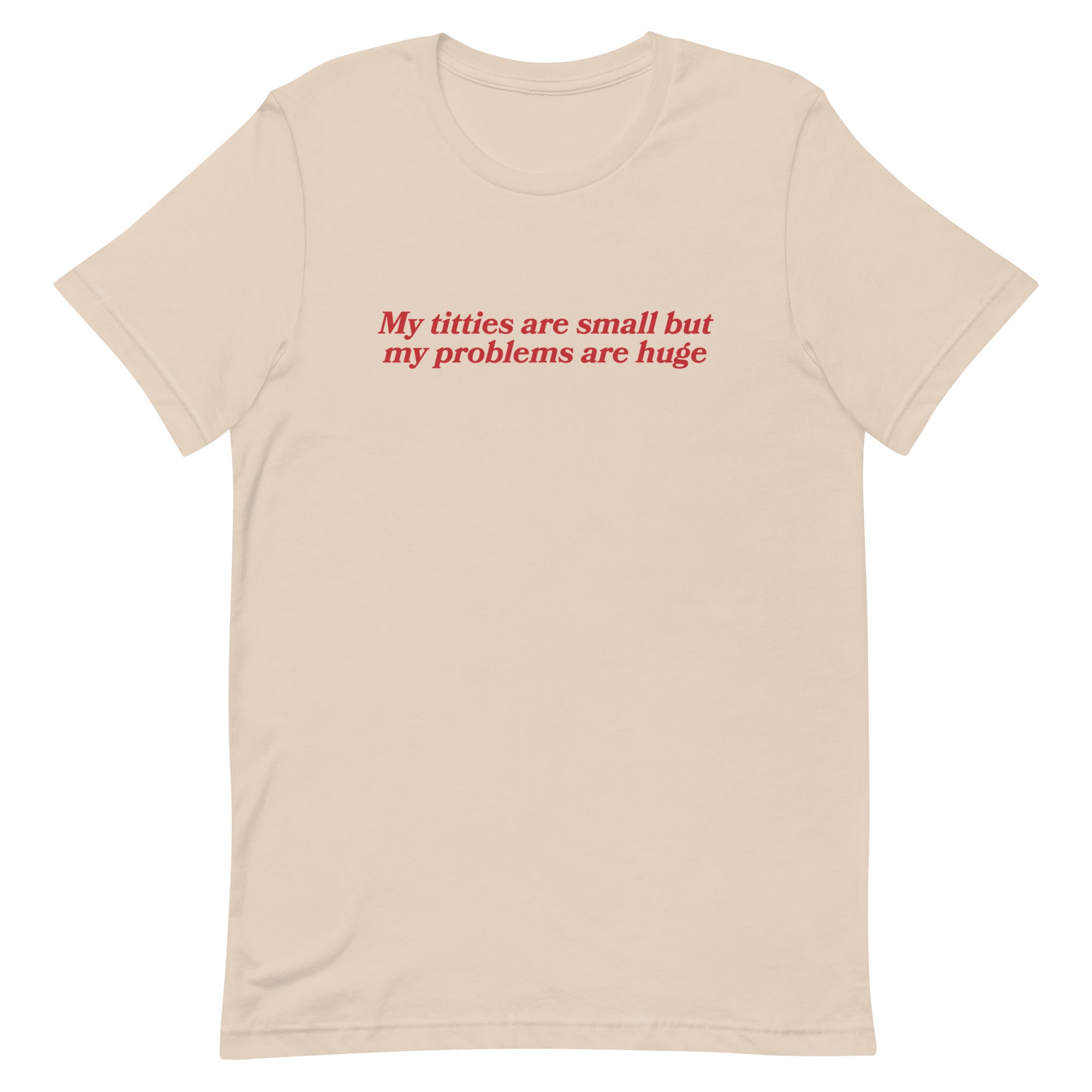 Titties Are Small But My Problems Are Huge Unisex t-shirt