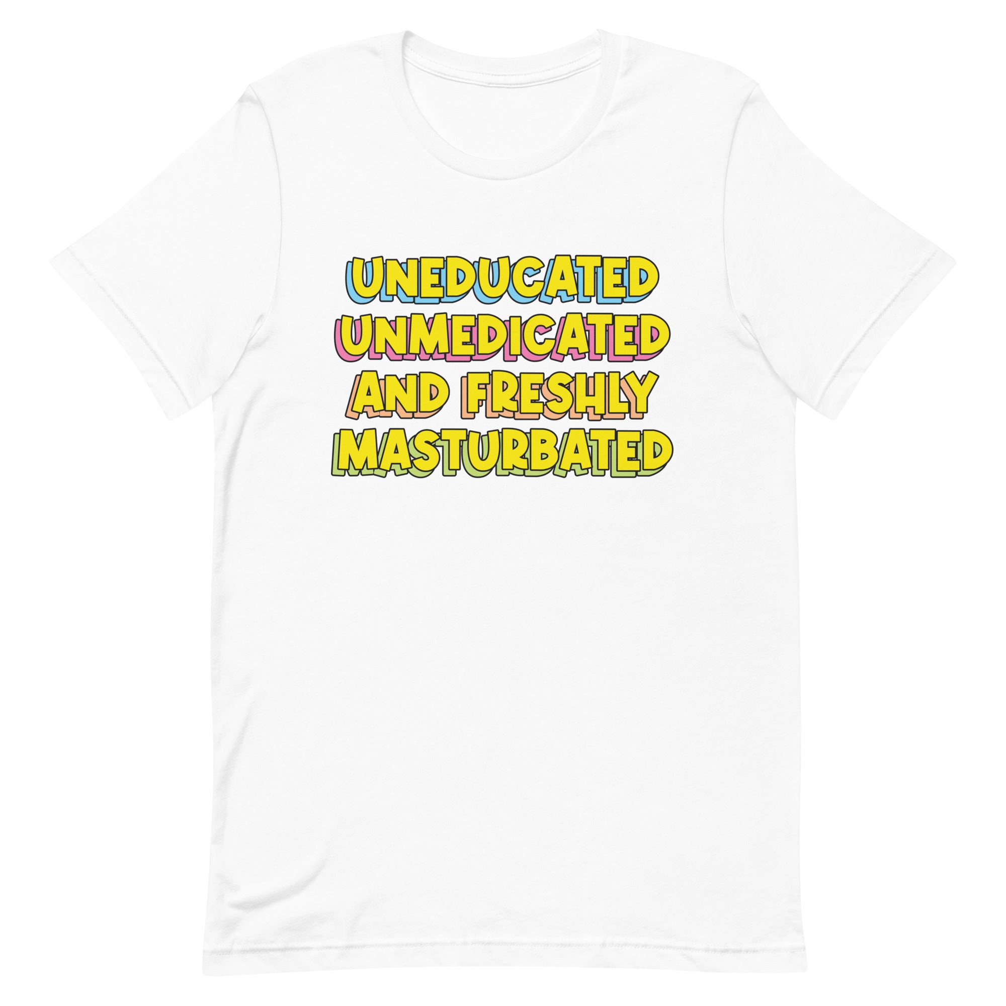 Uneducated Unmedicated and Freshly Masturbated Unisex t-shirt