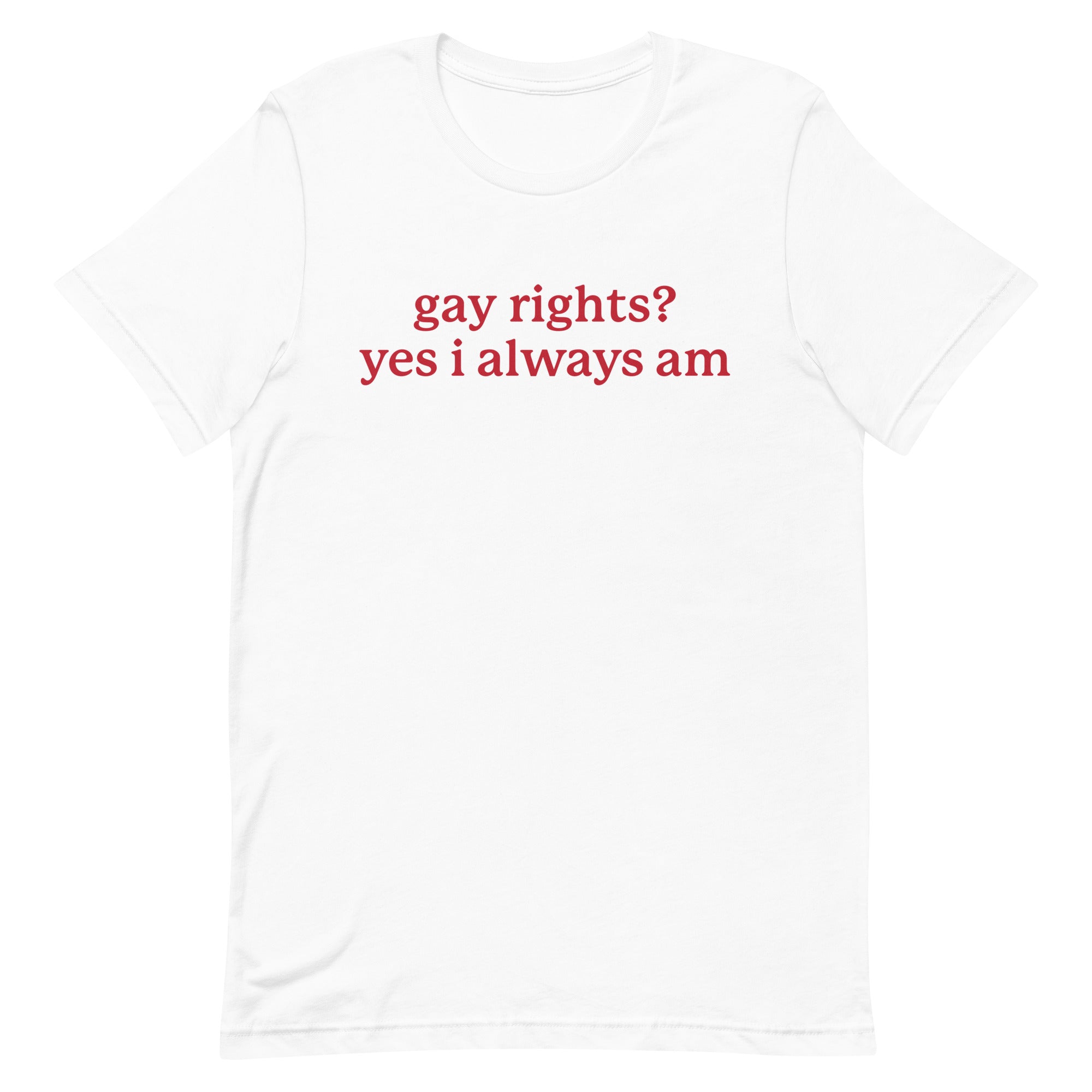 Gay Rights? Yes I Always Am Unisex t-shirt