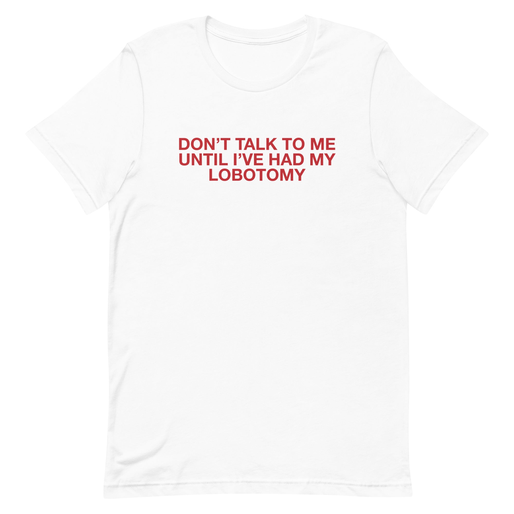 Don't Talk to Me Until I've Had My Lobotomy Unisex t-shirt