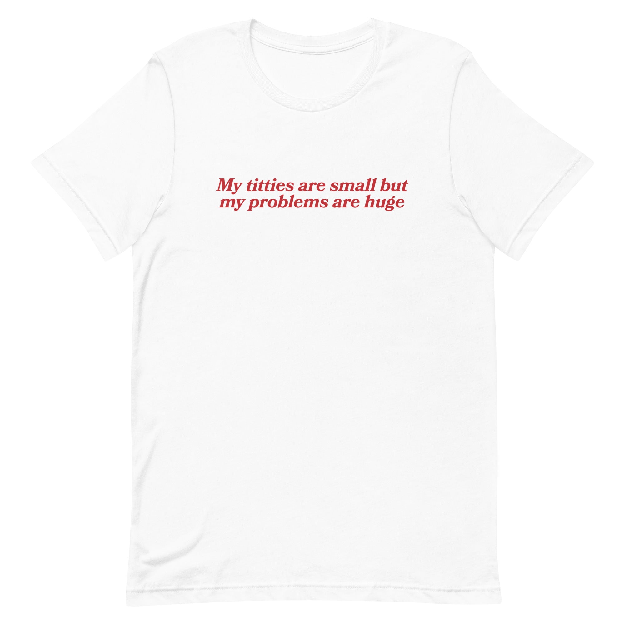 Titties Are Small But My Problems Are Huge Unisex t-shirt