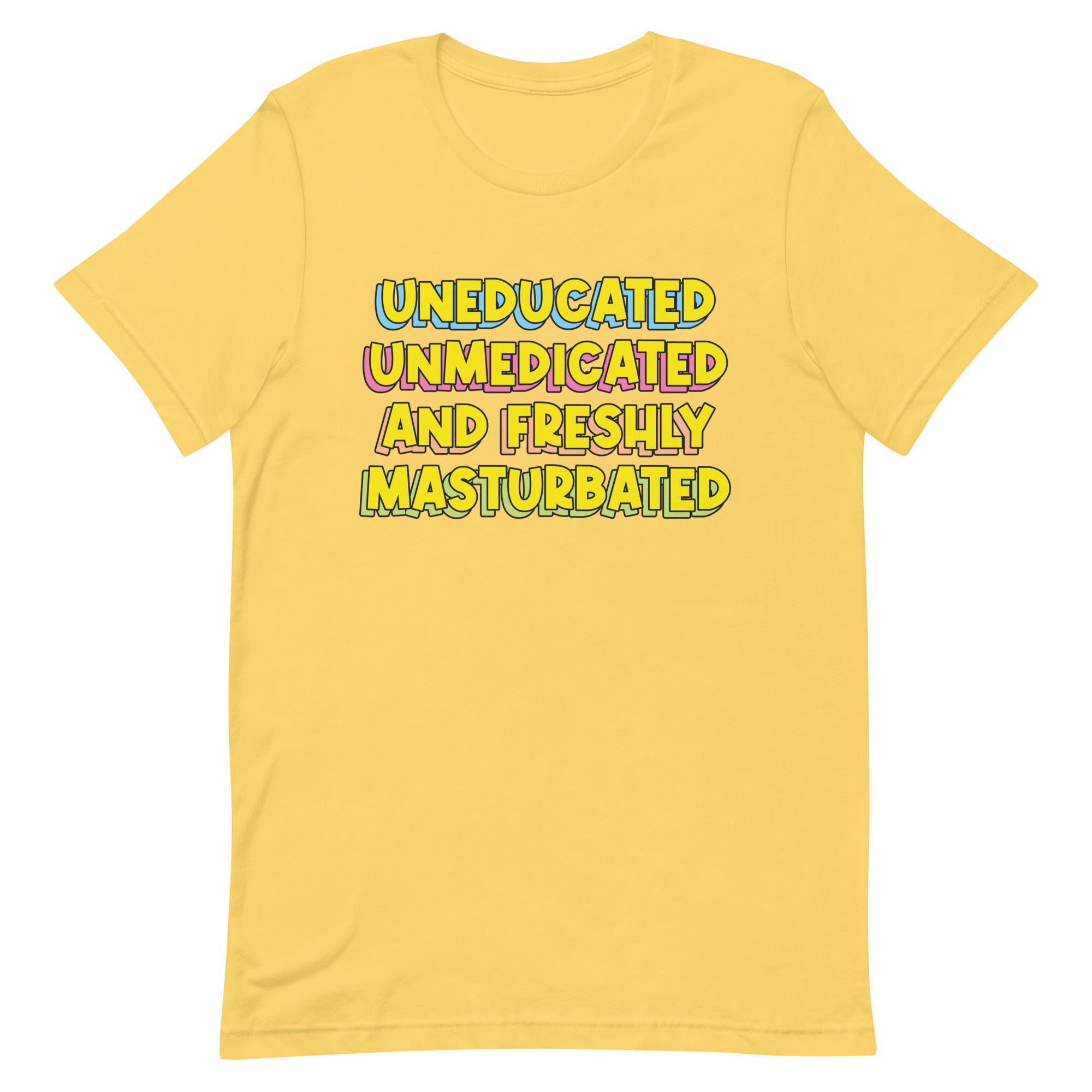 Uneducated Unmedicated and Freshly Masturbated Unisex t-shirt