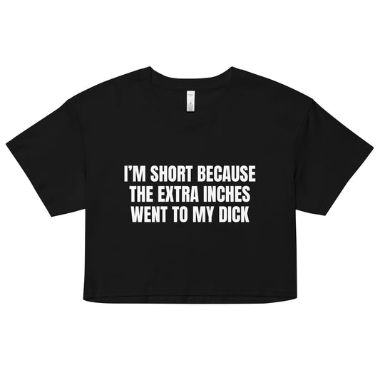 I'm Short Because the Extra Inches Went to My Dick Women’s crop top
