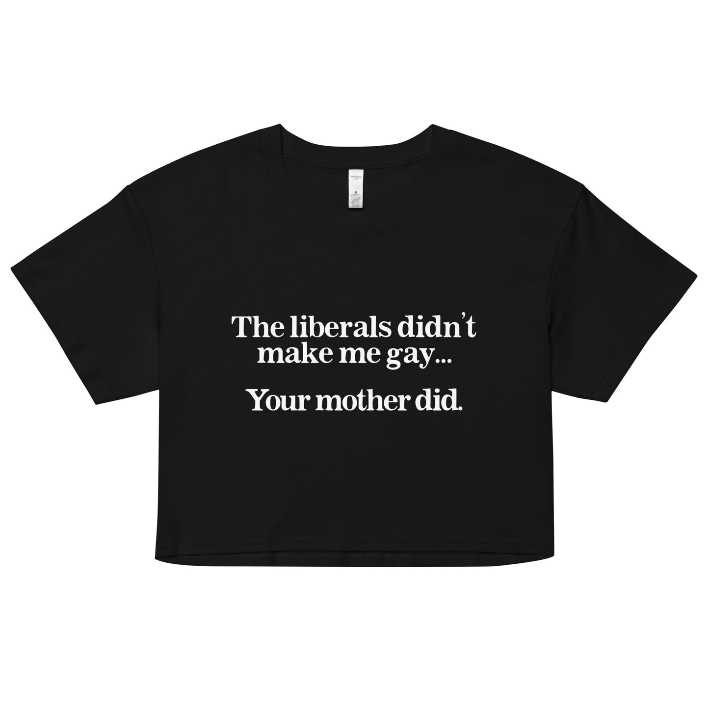The Liberals Didn't Make Me Gay Your Mother Did crop top