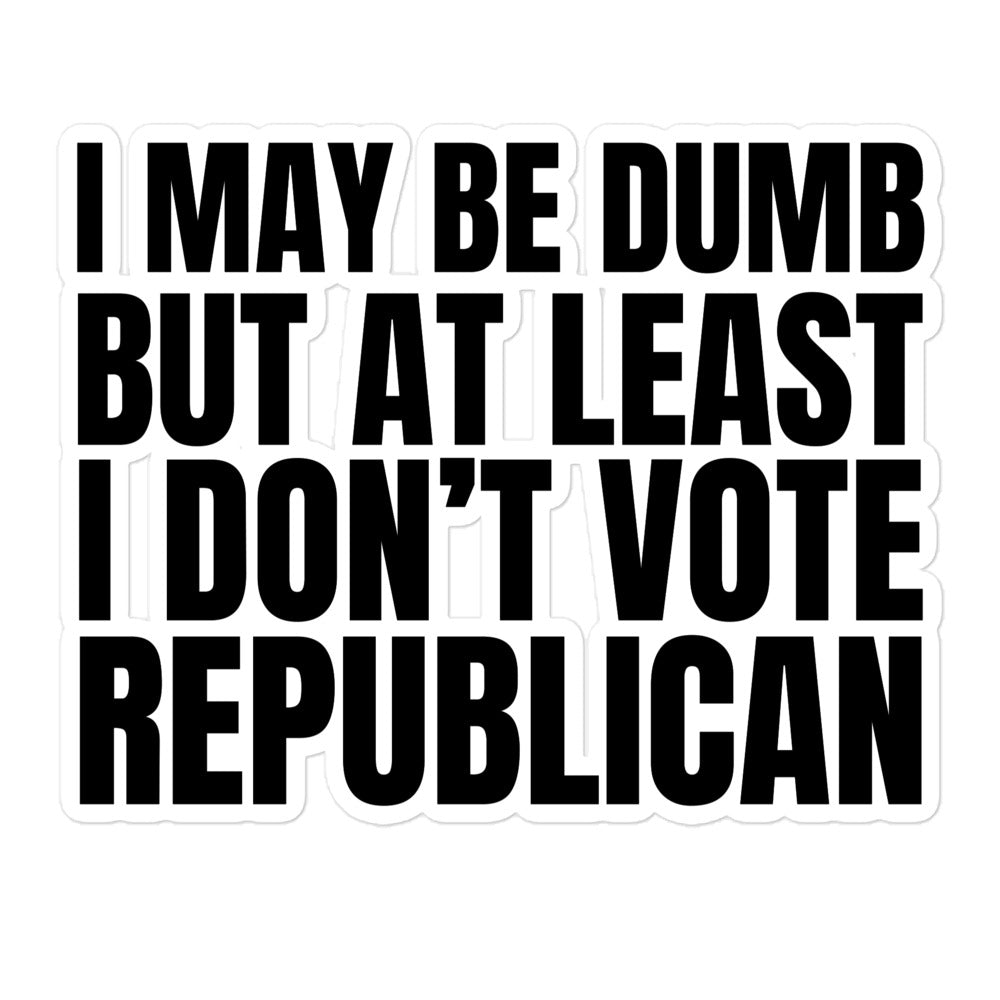 I May Be Dumb But At Least I Don't Vote Republican sticker
