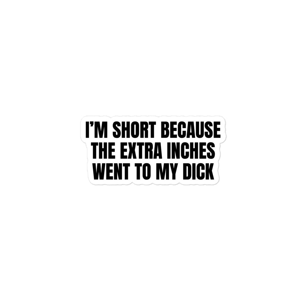 I'm Short Because the Extra Inches Went to My Dick sticker