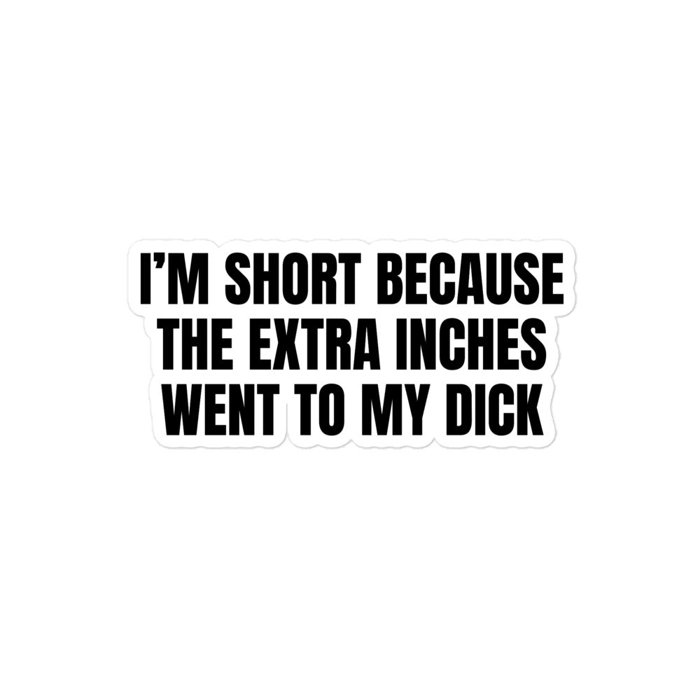 I'm Short Because the Extra Inches Went to My Dick sticker