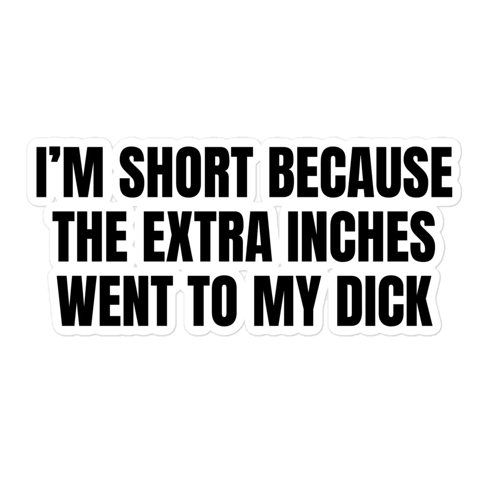 I'm Short Because the Extra Inches Went to My Dick sticker