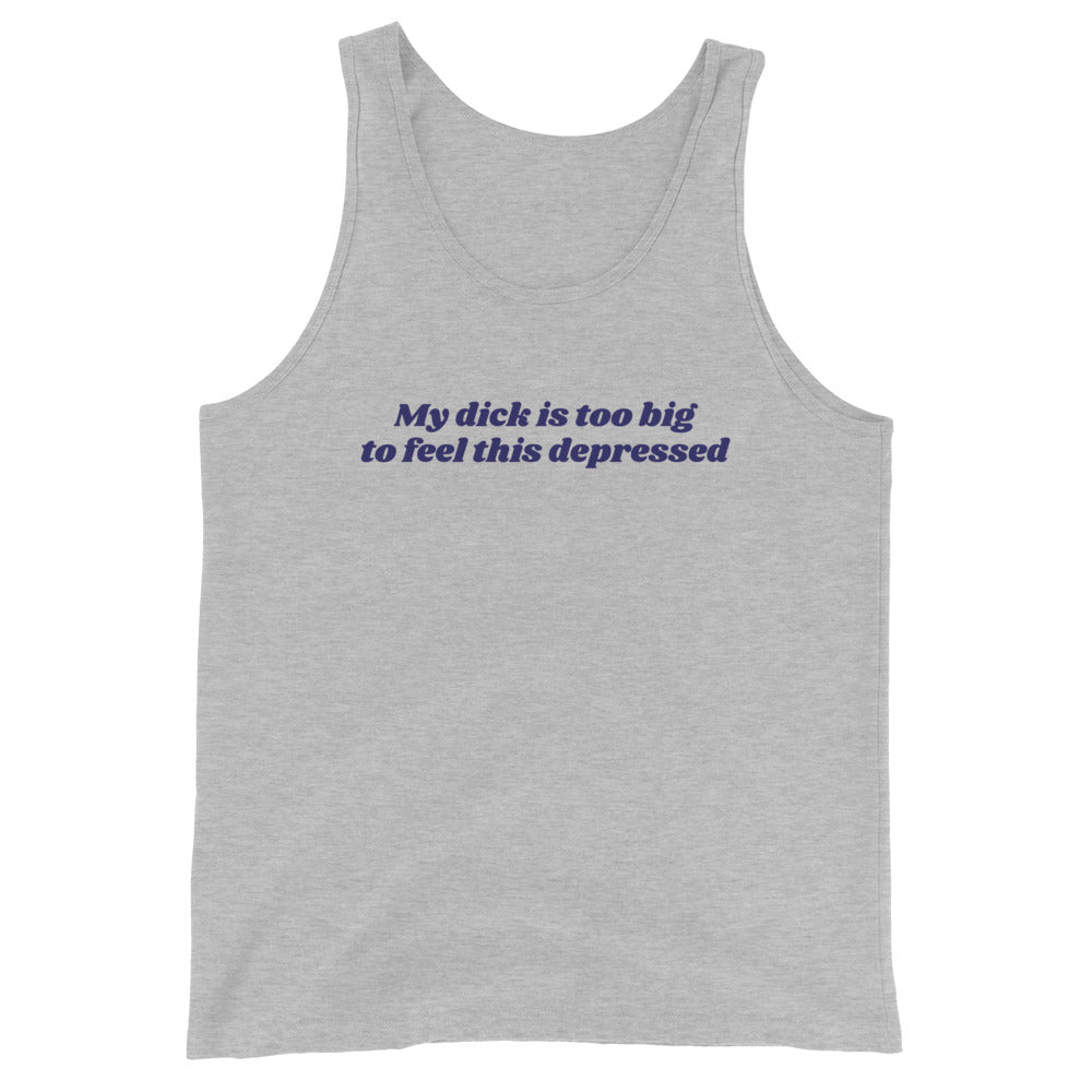 My Dick is Too Big to Feel This Depressed Unisex Tank Top