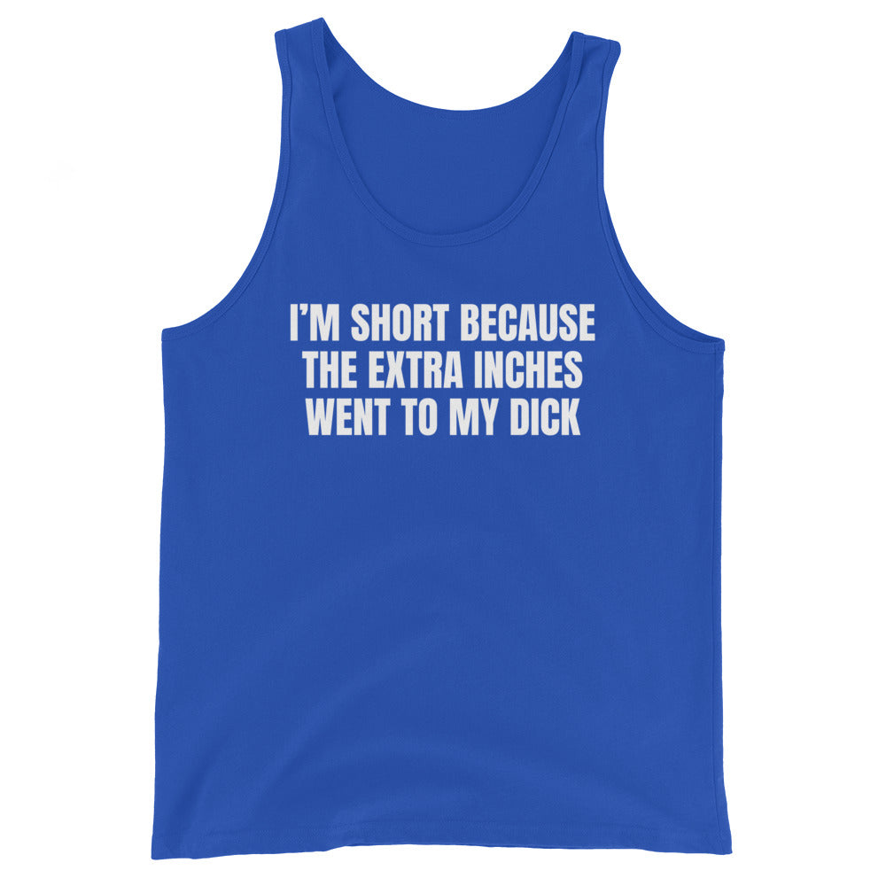 I'm Short Because the Extra Inches Went to My Dick Unisex Tank Top
